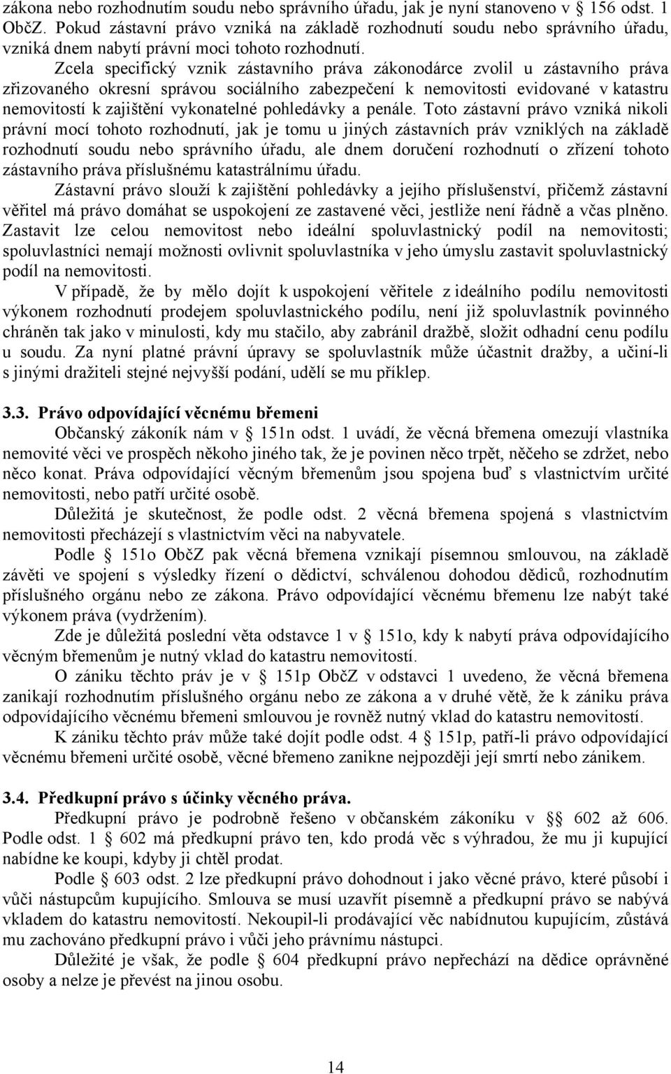 Zcela specifický vznik zástavního práva zákonodárce zvolil u zástavního práva zřizovaného okresní správou sociálního zabezpečení k nemovitosti evidované v katastru nemovitostí k zajištění vykonatelné