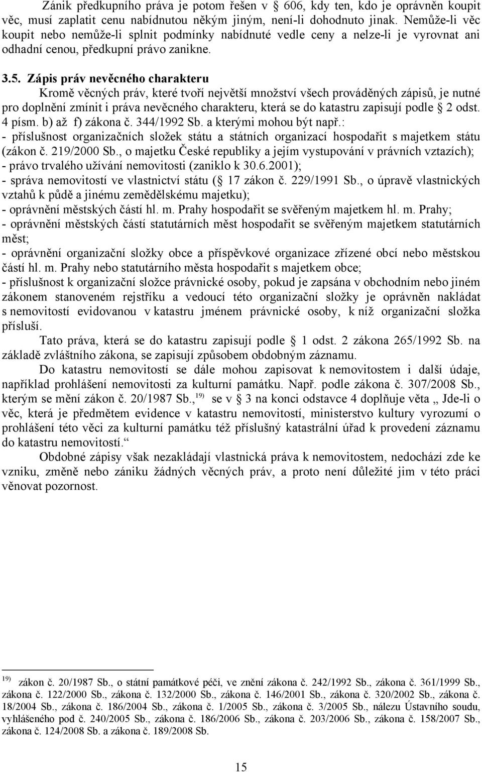 Zápis práv nevěcného charakteru Kromě věcných práv, které tvoří největší množství všech prováděných zápisů, je nutné pro doplnění zmínit i práva nevěcného charakteru, která se do katastru zapisují