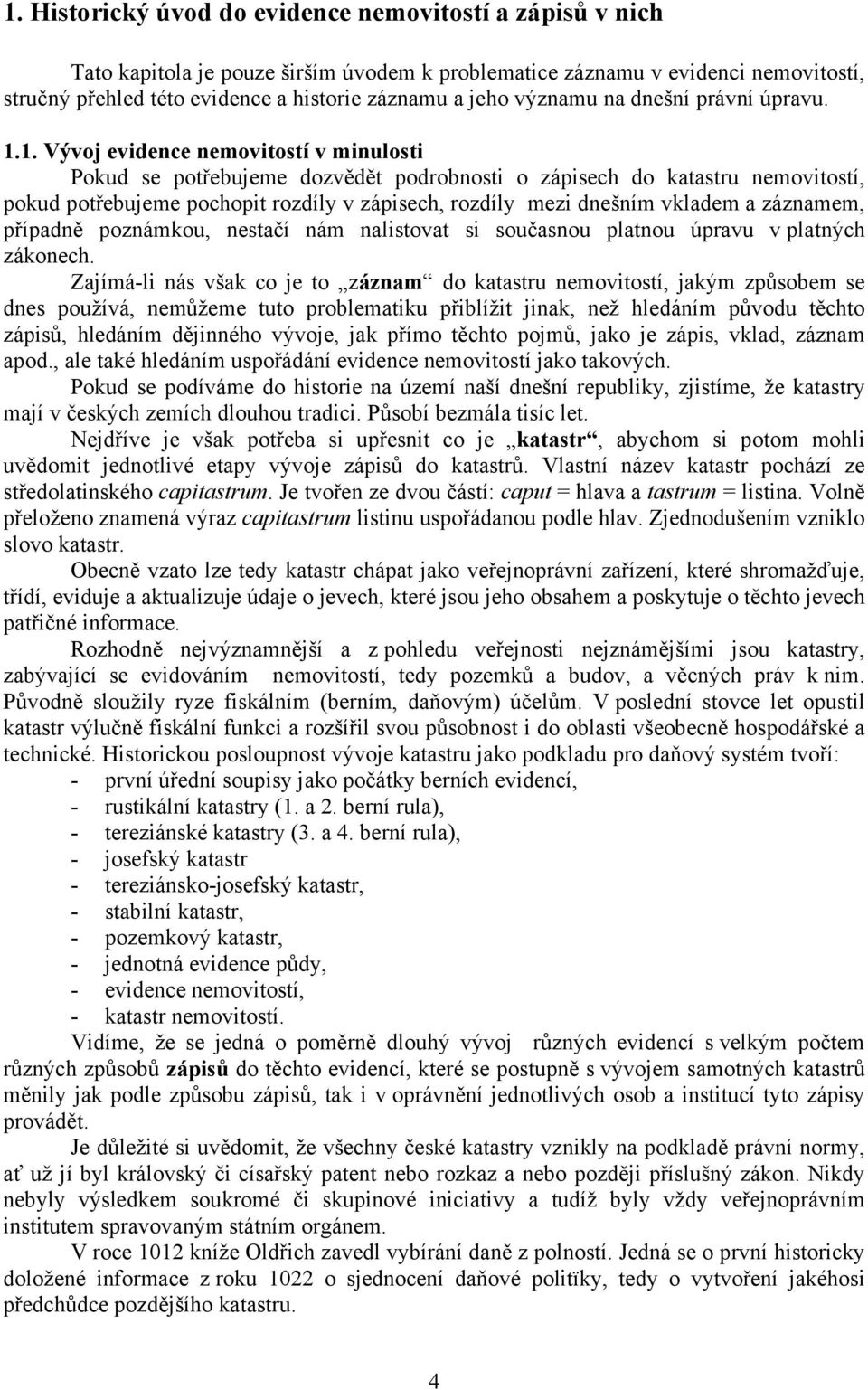 1. Vývoj evidence nemovitostí v minulosti Pokud se potřebujeme dozvědět podrobnosti o zápisech do katastru nemovitostí, pokud potřebujeme pochopit rozdíly v zápisech, rozdíly mezi dnešním vkladem a