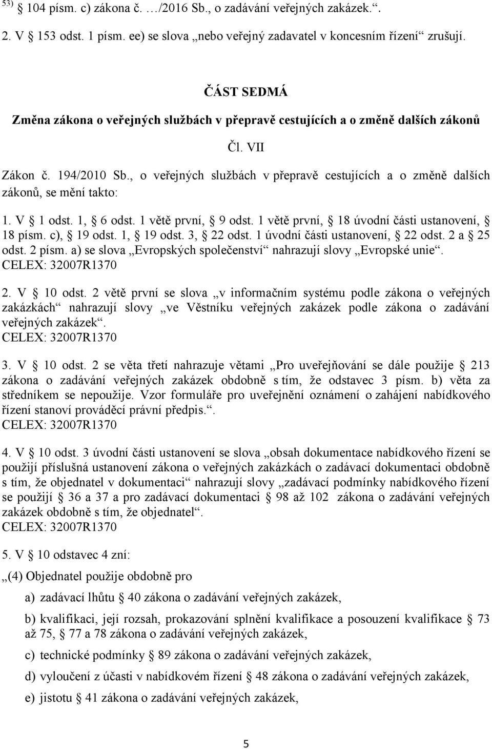 , o veřejných službách v přepravě cestujících a o změně dalších zákonů, se mění takto: 1. V 1 odst. 1, 6 odst. 1 větě první, 9 odst. 1 větě první, 18 úvodní části ustanovení, 18 písm. c), 19 odst.