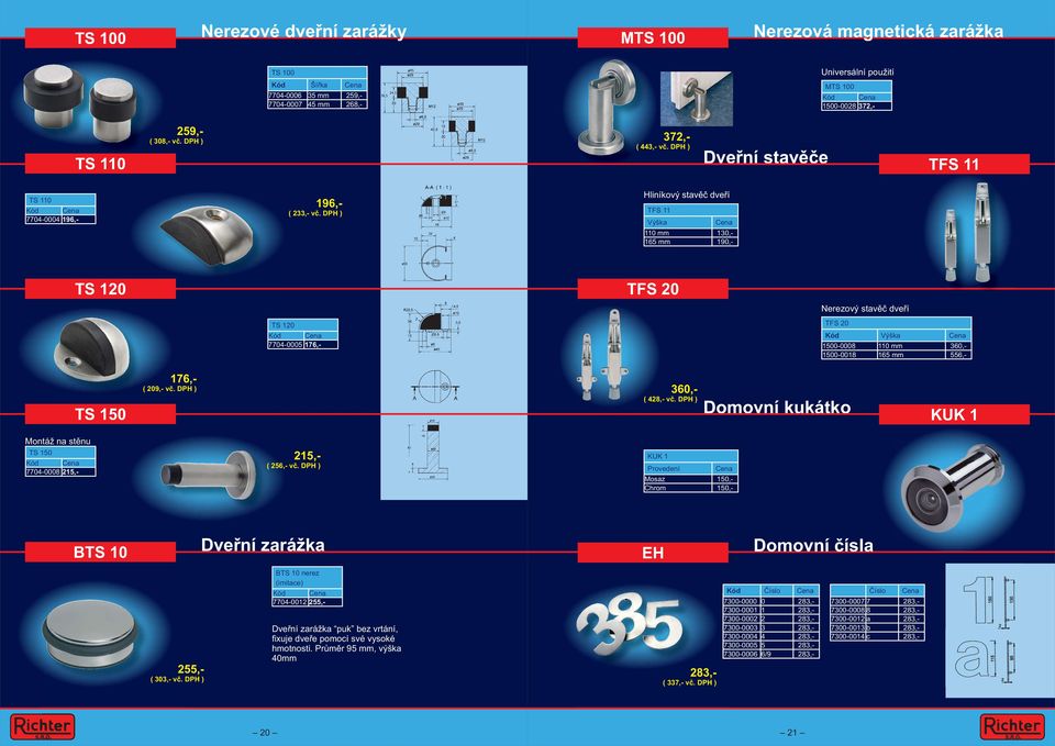 DPH ) Hliníkový stavěč dveří TFS 11 Výška 110 mm 130,- 165 mm 190,- TS 120 TFS 20 Nerezový stavěč dveří TS 120 Kód 7704-0005 176,- TFS 20 Kód Výška 1500-0008 110 mm 360,- 1500-0018 165 mm 556,- TS