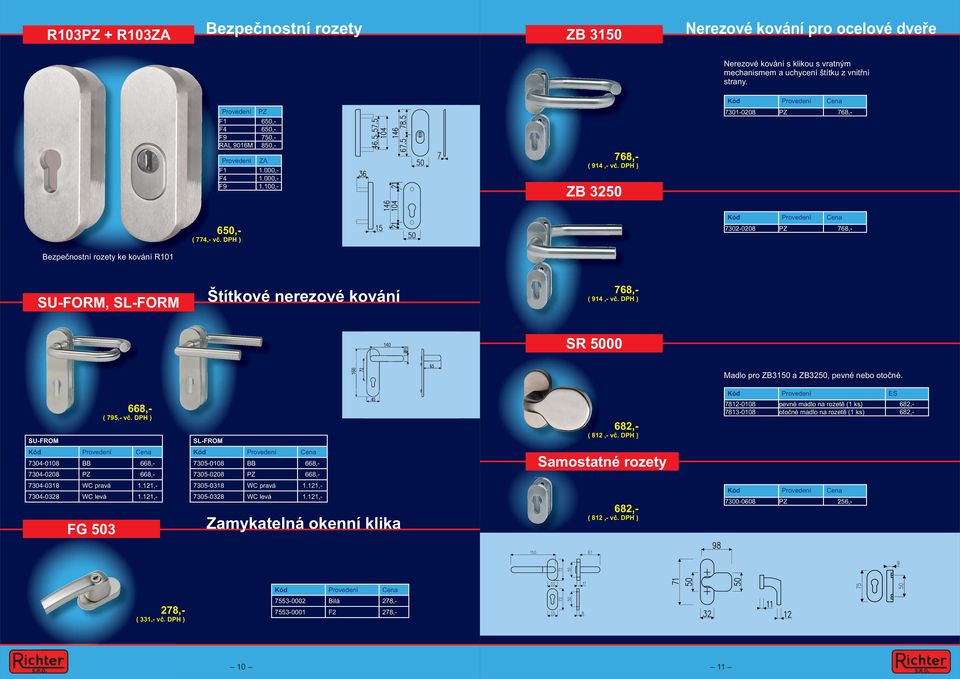 DPH ) 7302-0208 PZ 768,- Bezpečnostní rozety ke kování R101 SU-FORM, SL-FORM Štítkové nerezové kování 768,- ( 914,- vč. DPH ) SR 5000 Madlo pro ZB3150 a ZB3250, pevné nebo otočné.