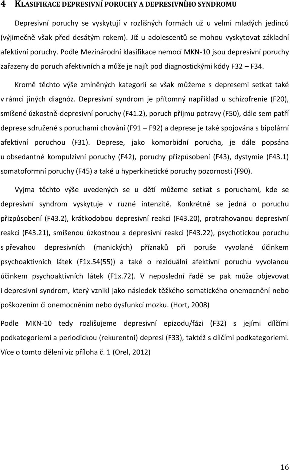 Podle Mezinárodní klasifikace nemocí MKN-10 jsou depresivní poruchy zařazeny do poruch afektivních a může je najít pod diagnostickými kódy F32 F34.