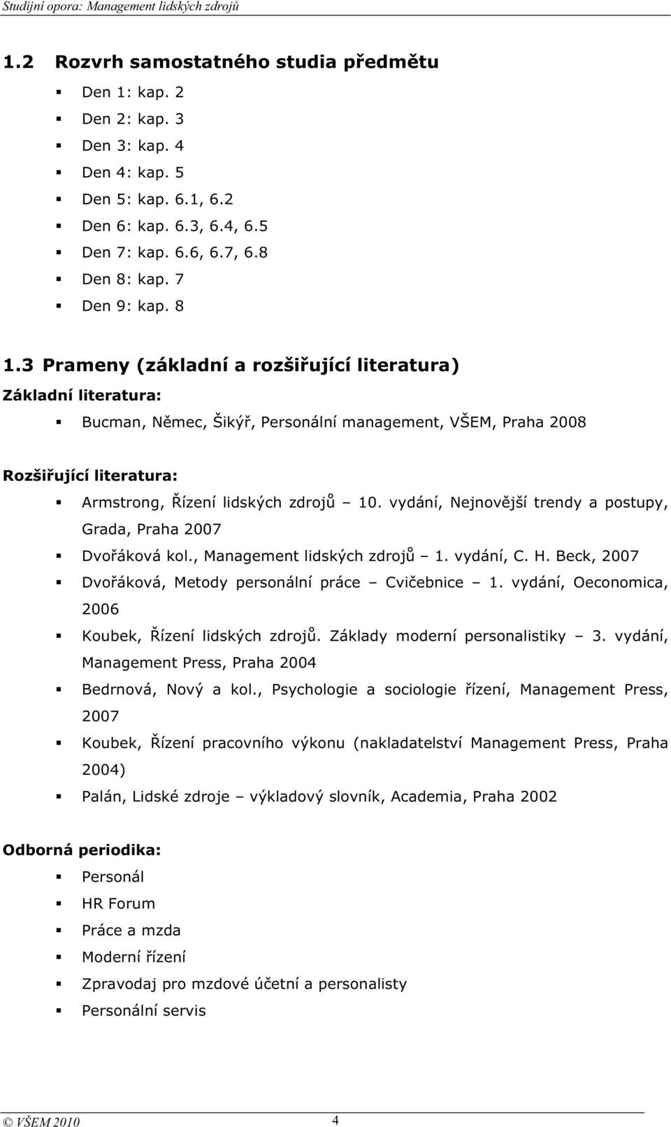 vydání, Nejnovjší trendy a postupy, Grada, Praha 2007 Dvoáková kol., Management lidských zdroj 1. vydání, C. H. Beck, 2007 Dvoáková, Metody personální práce Cviebnice 1.
