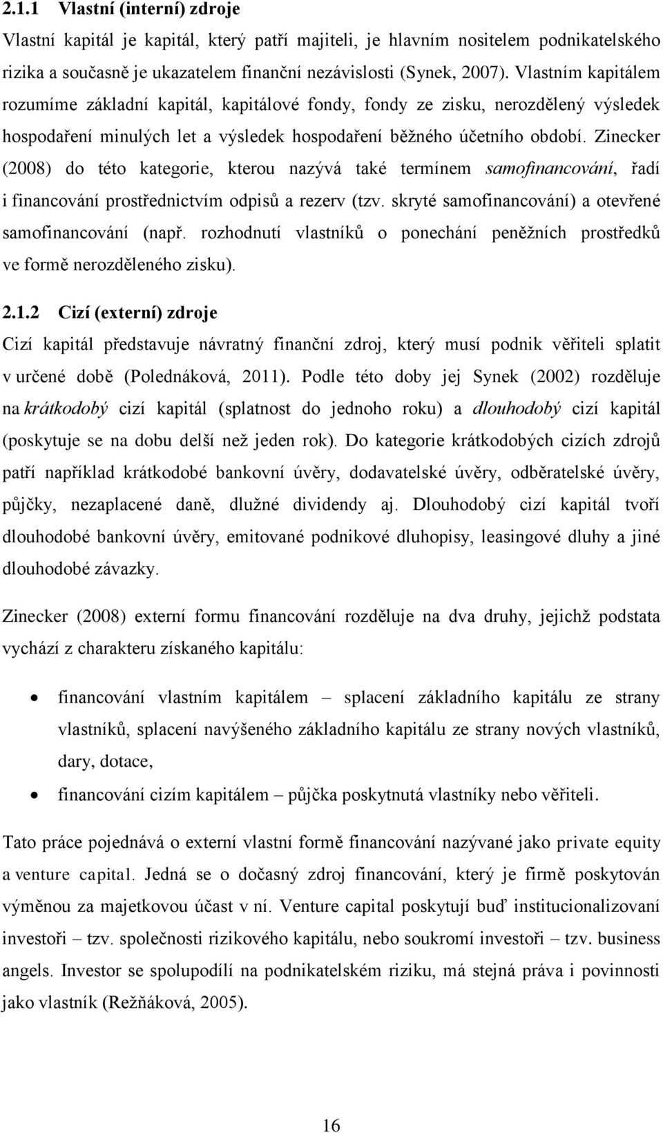 Zinecker (2008) do této kategorie, kterou nazývá také termínem samofinancování, řadí i financování prostřednictvím odpisů a rezerv (tzv. skryté samofinancování) a otevřené samofinancování (např.