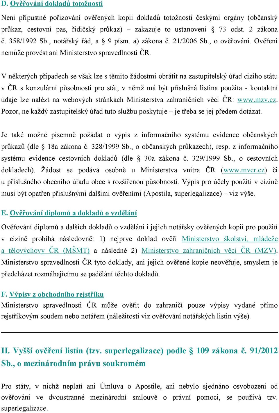 V některých případech se však lze s těmito žádostmi obrátit na zastupitelský úřad cizího státu v ČR s konzulární působností pro stát, v němž má být příslušná listina použita - kontaktní údaje lze