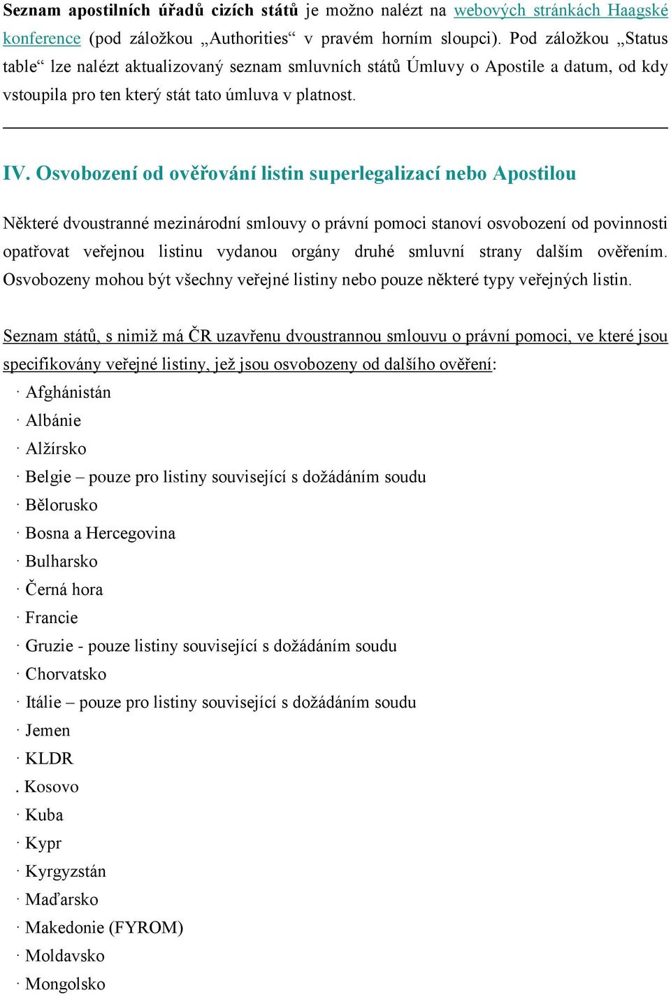 Osvobození od ověřování listin superlegalizací nebo Apostilou Některé dvoustranné mezinárodní smlouvy o právní pomoci stanoví osvobození od povinnosti opatřovat veřejnou listinu vydanou orgány druhé