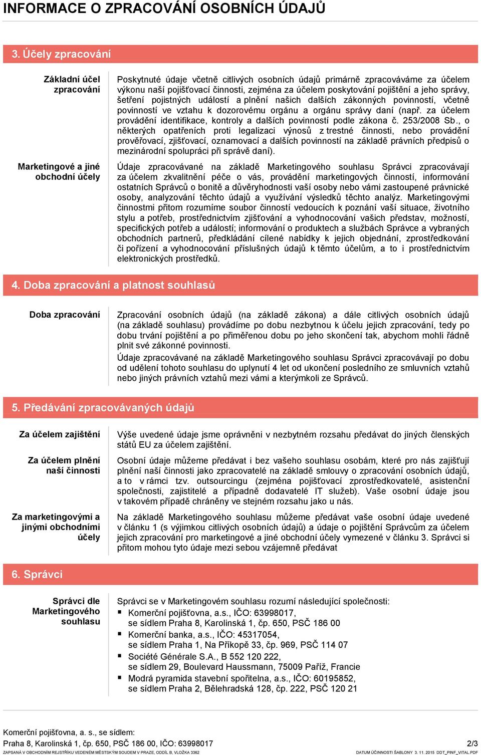za účelem poskytování pojištění a jeho správy, šetření pojistných událostí a plnění našich dalších zákonných povinností, včetně povinností ve vztahu k dozorovému orgánu a orgánu správy daní (např.
