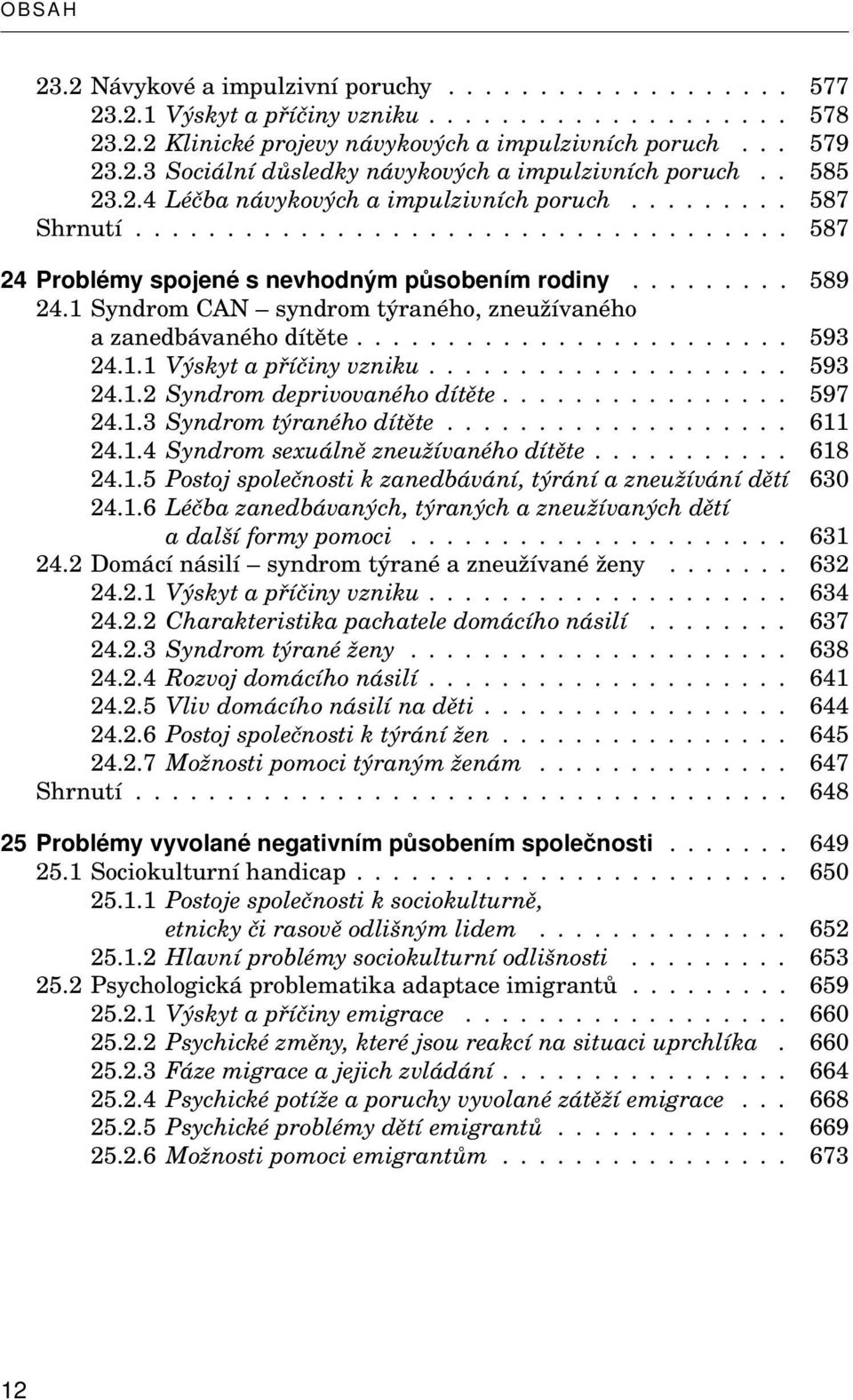 1 Syndrom CAN syndrom týraného, zneužívaného a zanedbávaného dítěte........................ 593 24.1.1 Výskyt a příčiny vzniku.................... 593 24.1.2 Syndrom deprivovaného dítěte................ 597 24.