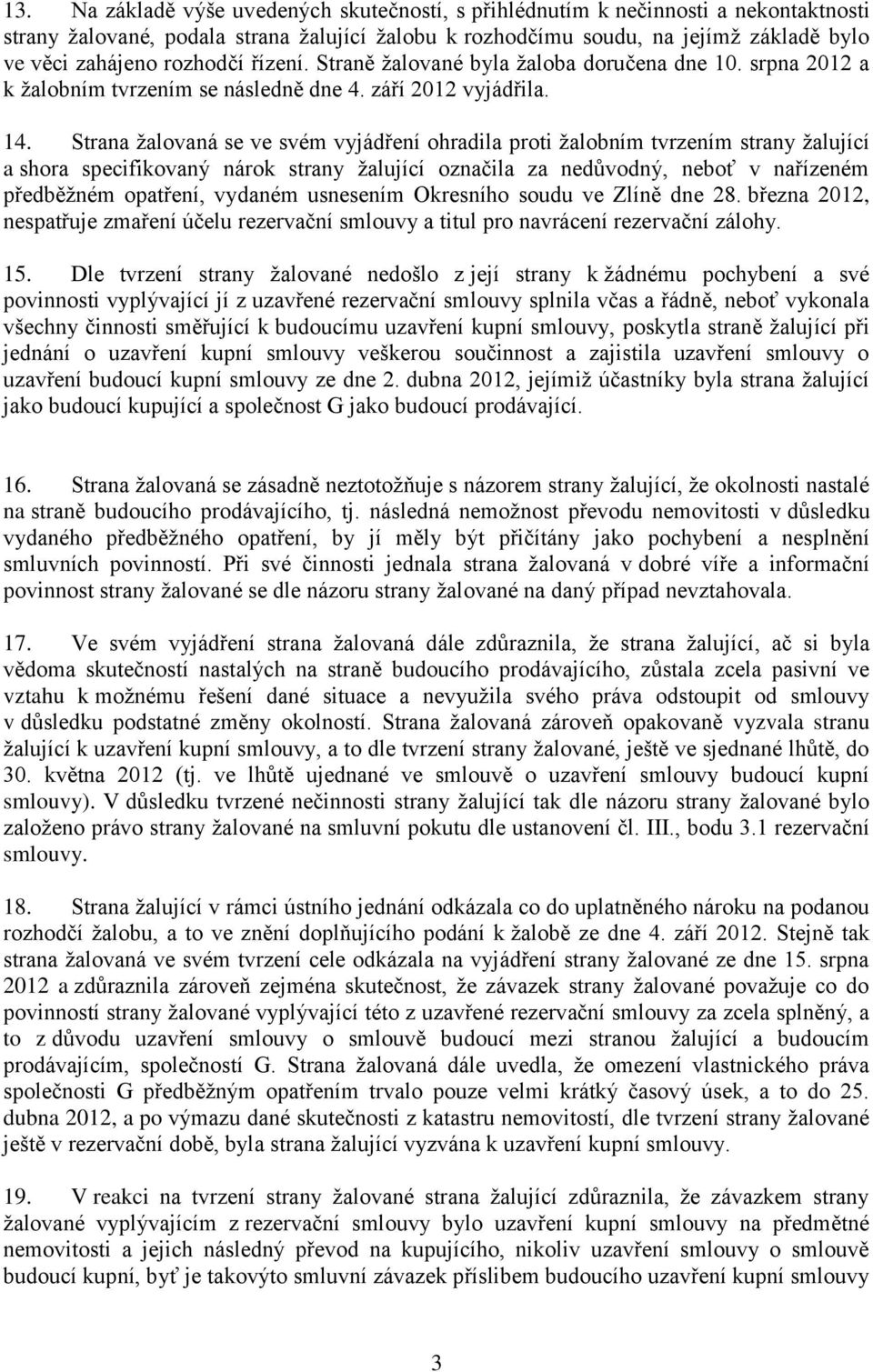 Strana žalovaná se ve svém vyjádření ohradila proti žalobním tvrzením strany žalující a shora specifikovaný nárok strany žalující označila za nedůvodný, neboť v nařízeném předběžném opatření, vydaném