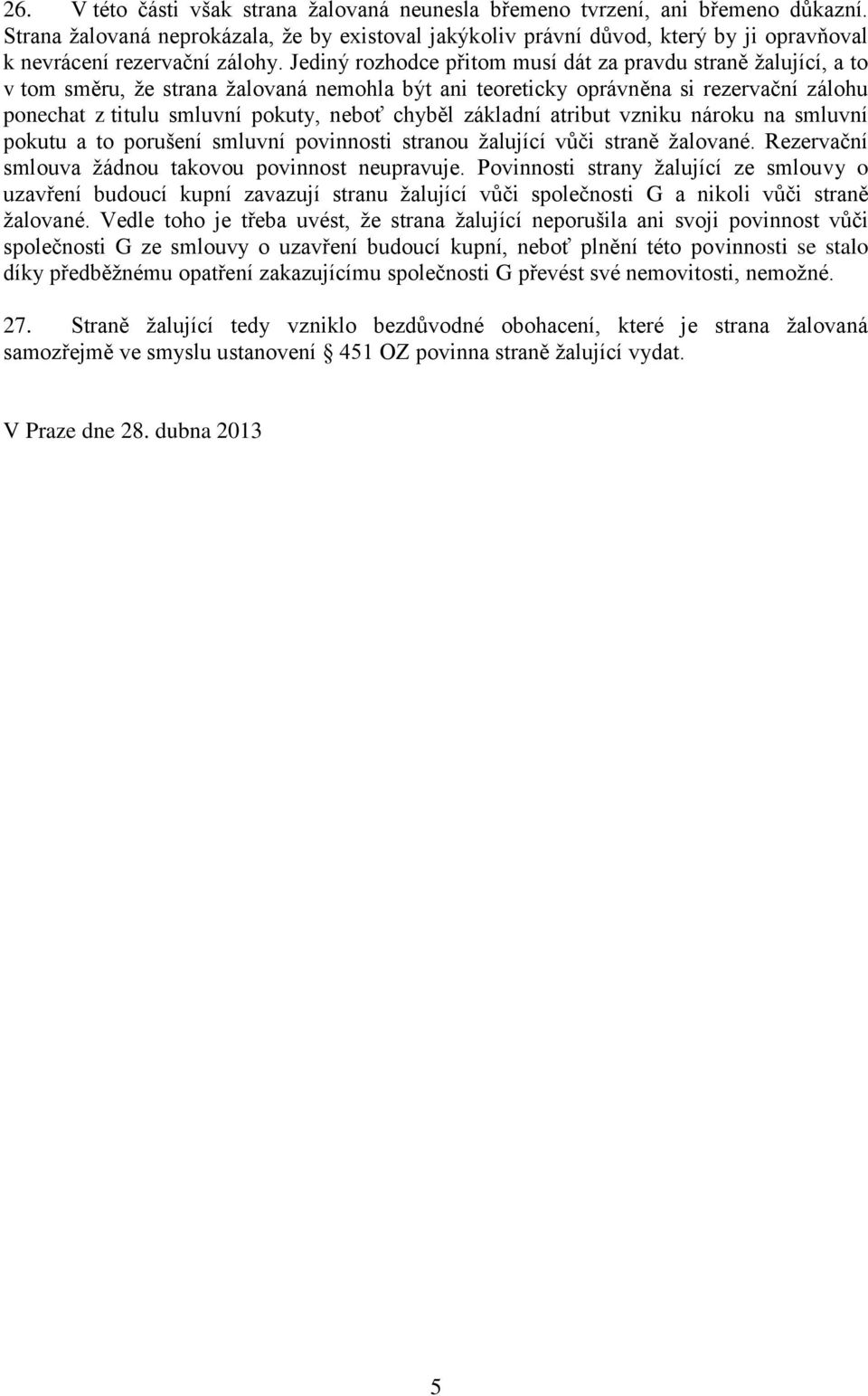 Jediný rozhodce přitom musí dát za pravdu straně žalující, a to v tom směru, že strana žalovaná nemohla být ani teoreticky oprávněna si rezervační zálohu ponechat z titulu smluvní pokuty, neboť