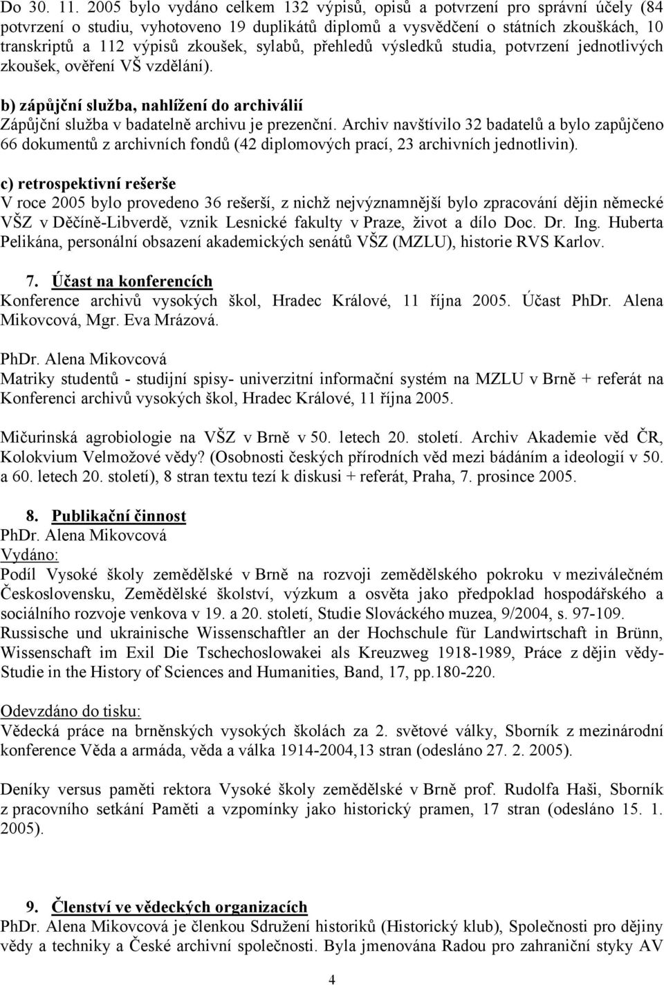 sylabů, přehledů výsledků studia, potvrzení jednotlivých zkoušek, ověření VŠ vzdělání). b) zápůjční služba, nahlížení do archiválií Zápůjční služba v badatelně archivu je prezenční.