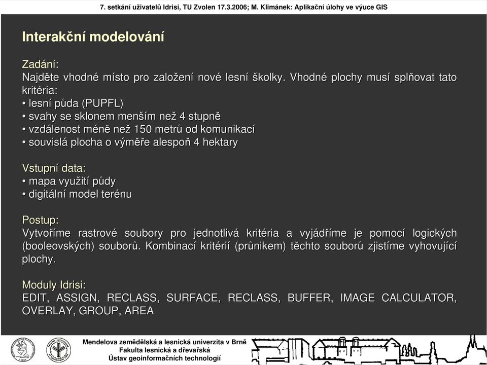 plocha o výměř ěře e alespoň 4 hektary Vstupní data: mapa využit ití půdy digitáln lní model terénu Postup: Vytvoříme rastrové soubory pro jednotlivá kritéria ria