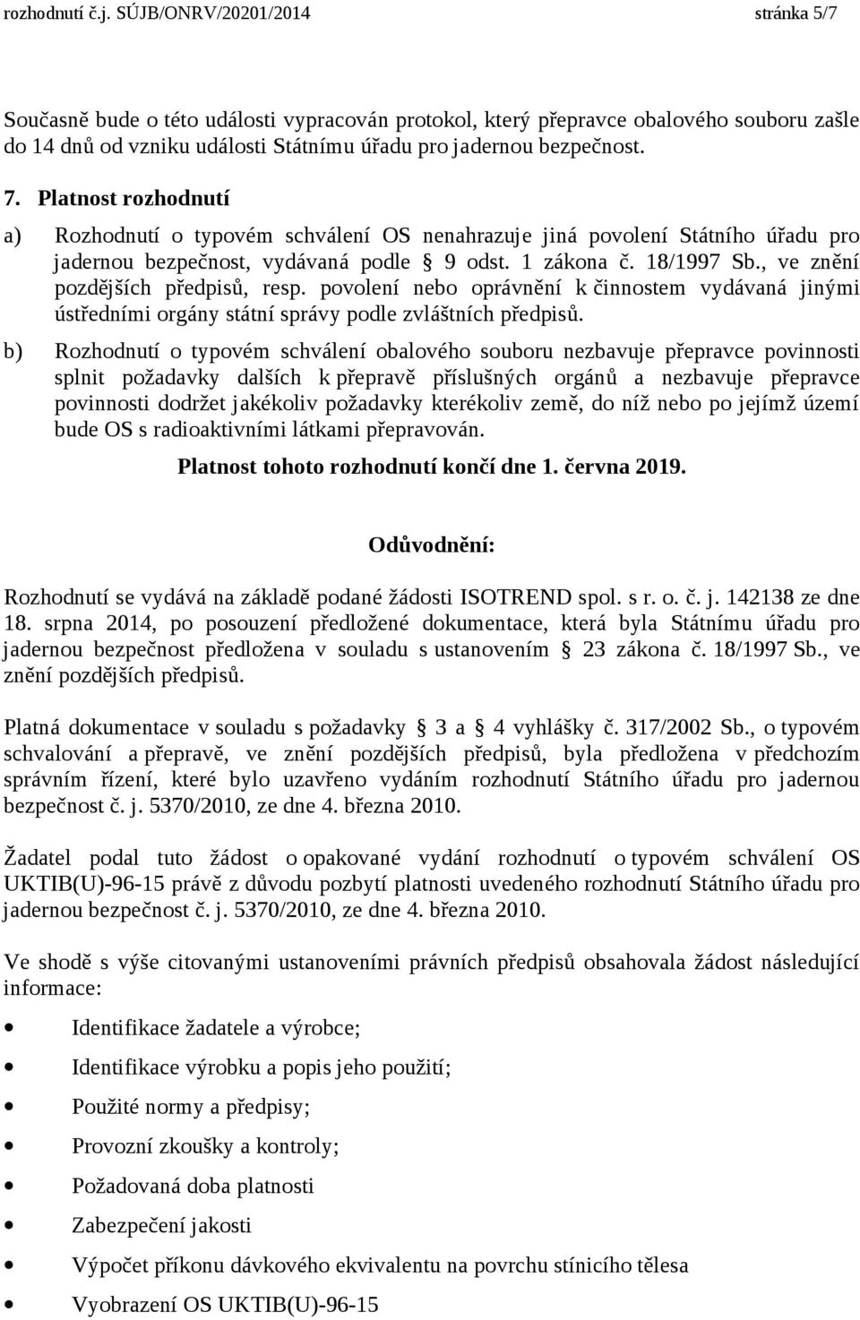 Platnost rozhodnutí a) Rozhodnutí o typovém schválení OS nenahrazuje jiná povolení Státního úřadu pro jadernou bezpečnost, vydávaná podle 9 odst. 1 zákona č. 18/1997 Sb.