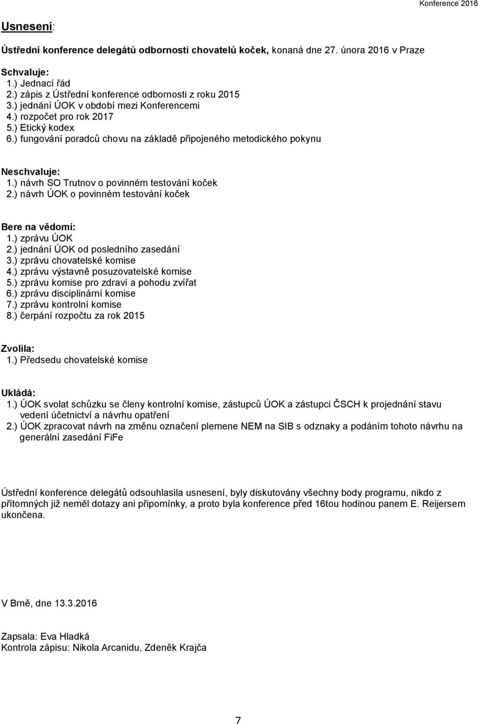 ) návrh SO Trutnov o povinném testování koček 2.) návrh ÚOK o povinném testování koček Bere na vědomí: 1.) zprávu ÚOK 2.) jednání ÚOK od posledního zasedání 3.) zprávu chovatelské komise 4.
