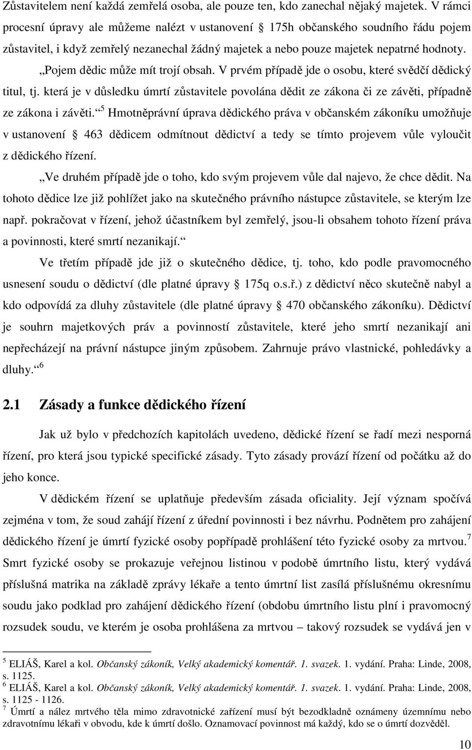 Pojem dědic může mít trojí obsah. V prvém případě jde o osobu, které svědčí dědický titul, tj. která je v důsledku úmrtí zůstavitele povolána dědit ze zákona či ze závěti, případně ze zákona i závěti.