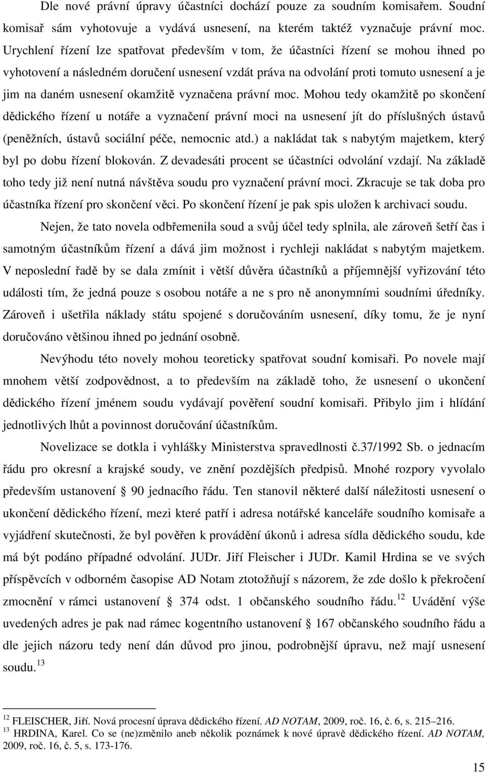 okamžitě vyznačena právní moc. Mohou tedy okamžitě po skončení dědického řízení u notáře a vyznačení právní moci na usnesení jít do příslušných ústavů (peněžních, ústavů sociální péče, nemocnic atd.