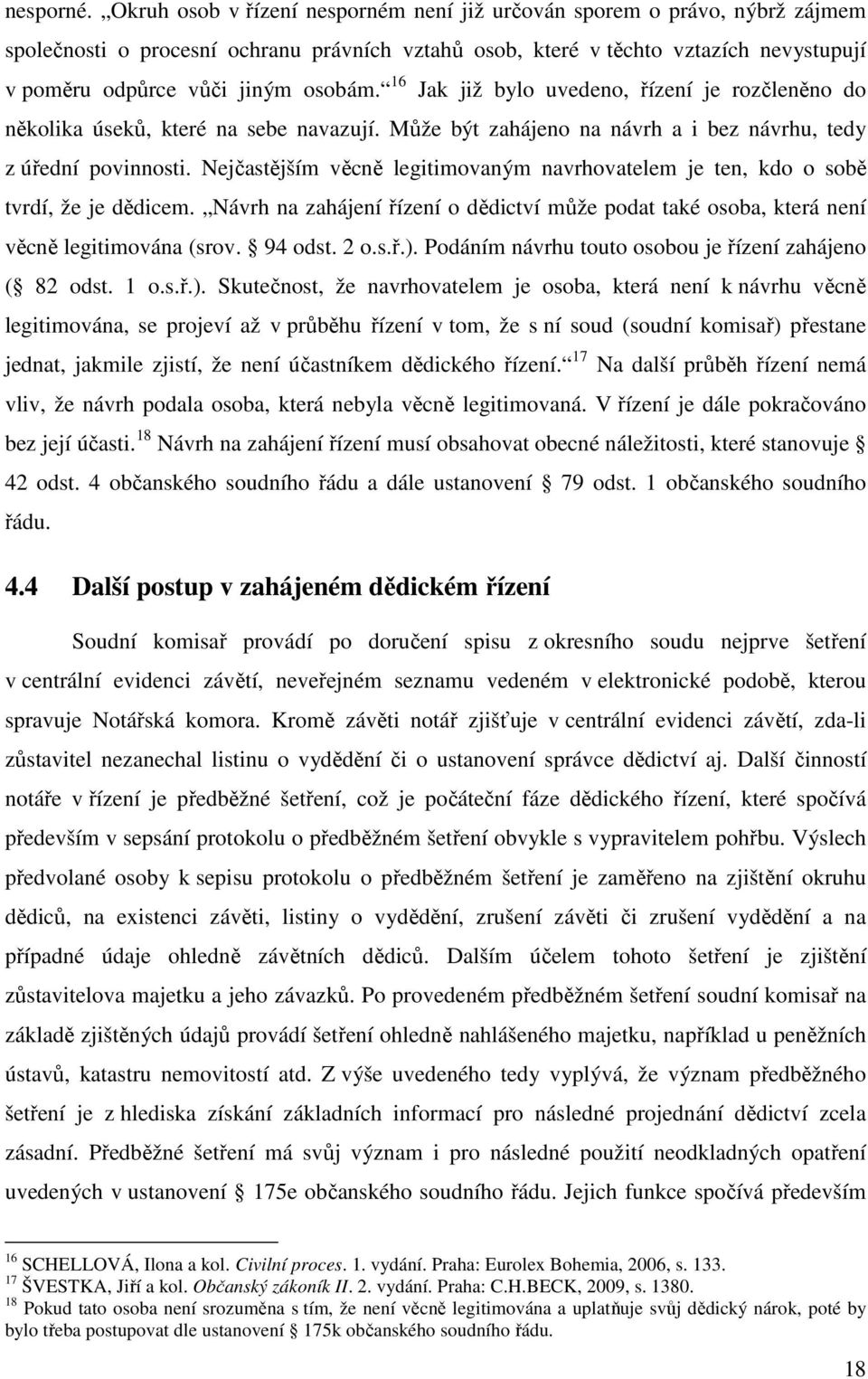 16 Jak již bylo uvedeno, řízení je rozčleněno do několika úseků, které na sebe navazují. Může být zahájeno na návrh a i bez návrhu, tedy z úřední povinnosti.