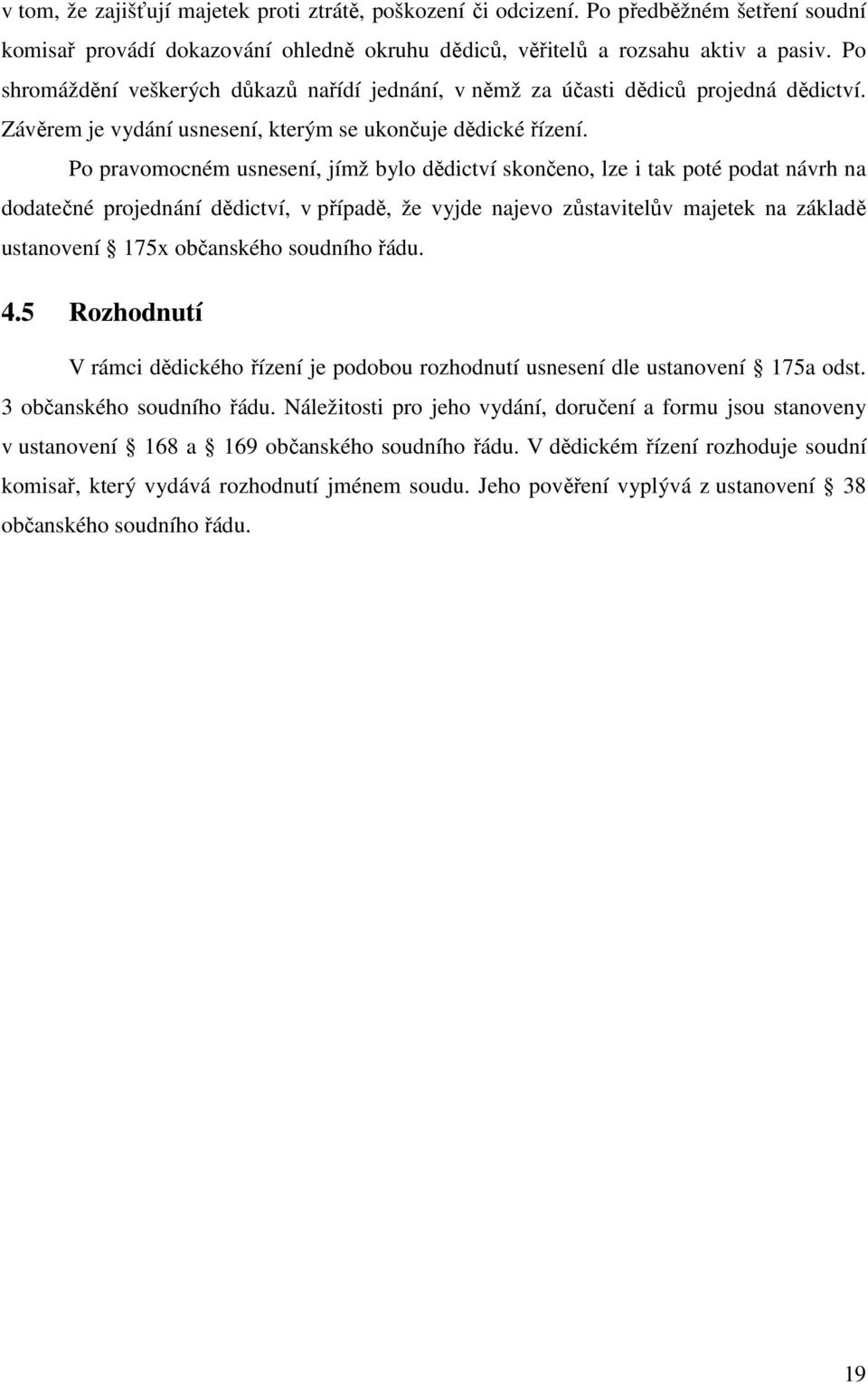 Po pravomocném usnesení, jímž bylo dědictví skončeno, lze i tak poté podat návrh na dodatečné projednání dědictví, v případě, že vyjde najevo zůstavitelův majetek na základě ustanovení 175x