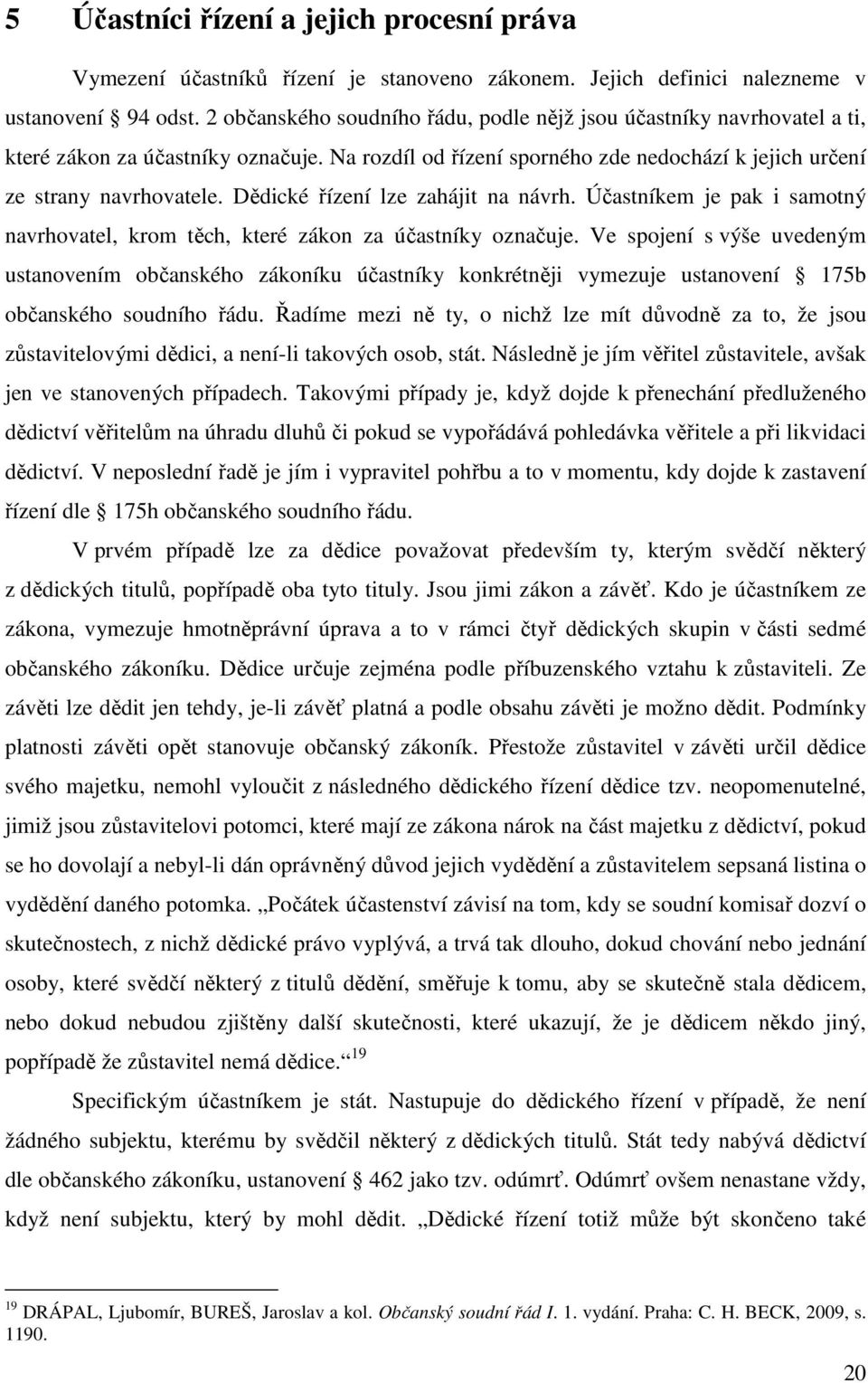 Dědické řízení lze zahájit na návrh. Účastníkem je pak i samotný navrhovatel, krom těch, které zákon za účastníky označuje.