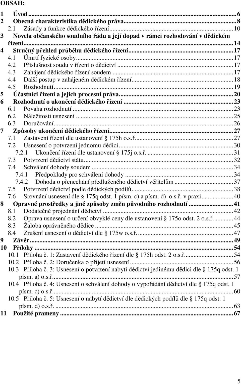 .. 18 4.5 Rozhodnutí... 19 5 Účastníci řízení a jejich procesní práva... 20 6 Rozhodnutí o ukončení dědického řízení... 23 6.1 Povaha rozhodnutí... 23 6.2 Náležitosti usnesení... 25 6.3 Doručování.