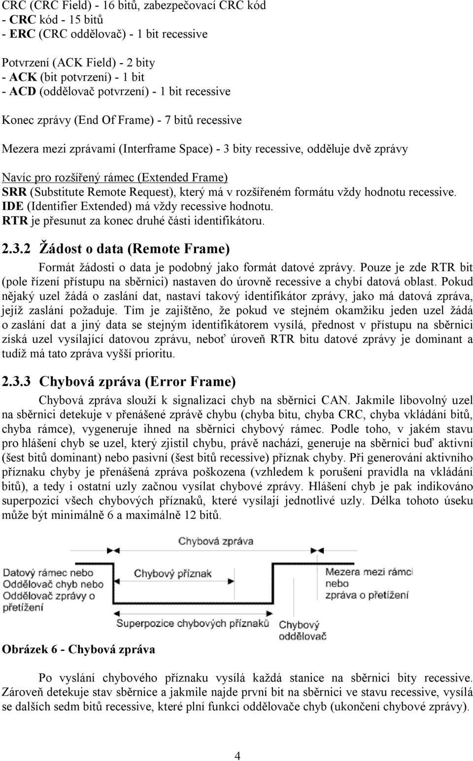 (Substitute Remote Request), který má v rozšířeném formátu vždy hodnotu recessive. IDE (Identifier Extended) má vždy recessive hodnotu. RTR je přesunut za konec druhé části identifikátoru. 2.3.