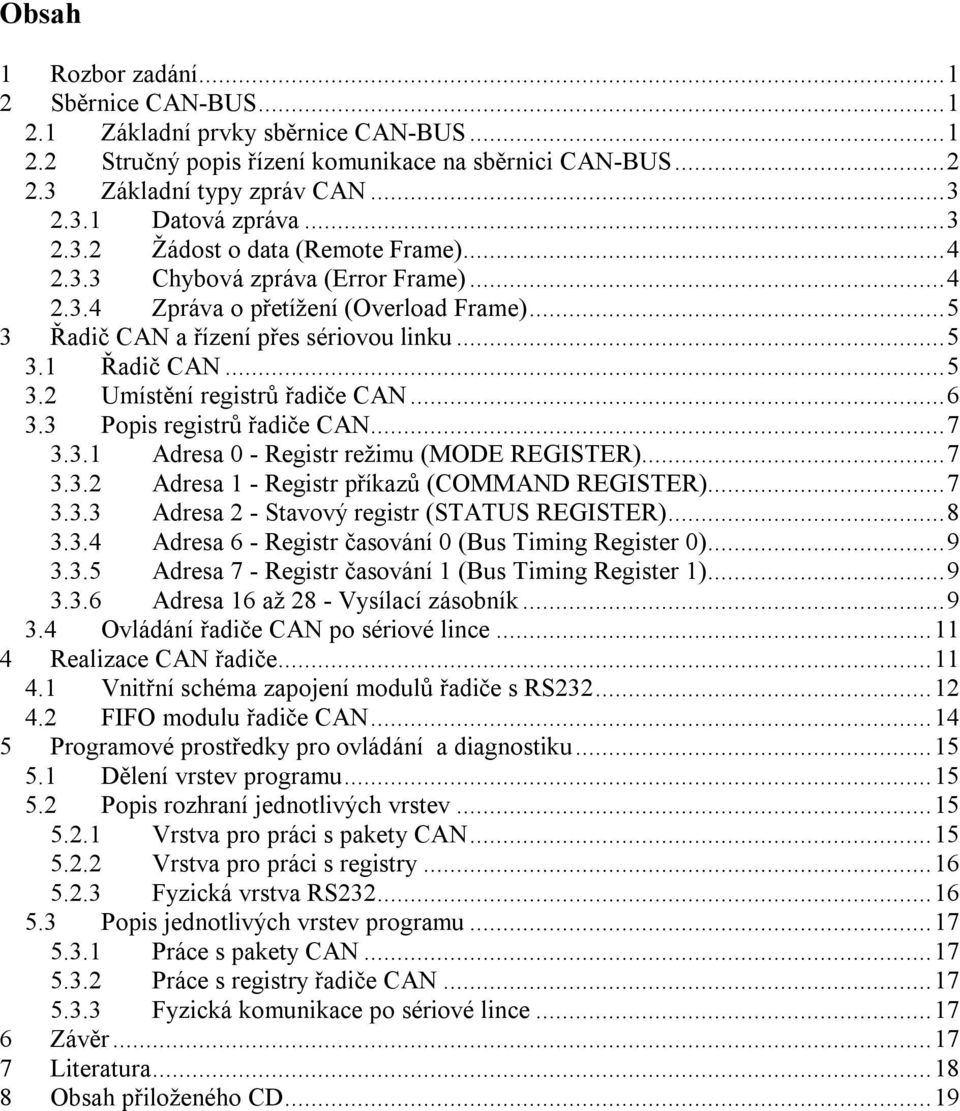 ..6 3.3 Popis registrů řadiče CAN...7 3.3.1 Adresa 0 - Registr režimu (MODE REGISTER)...7 3.3.2 Adresa 1 - Registr příkazů (COMMAND REGISTER)...7 3.3.3 Adresa 2 - Stavový registr (STATUS REGISTER).