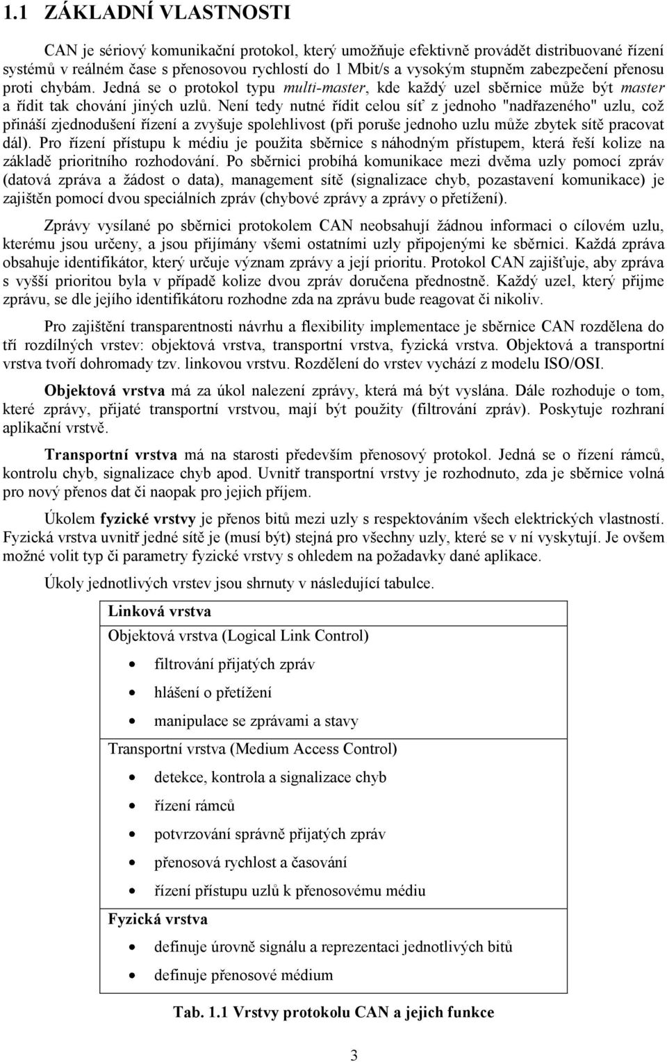 Není tedy nutné řídit celou síť z jednoho "nadřazeného" uzlu, coţ přináší zjednodušení řízení a zvyšuje spolehlivost (při poruše jednoho uzlu můţe zbytek sítě pracovat dál).