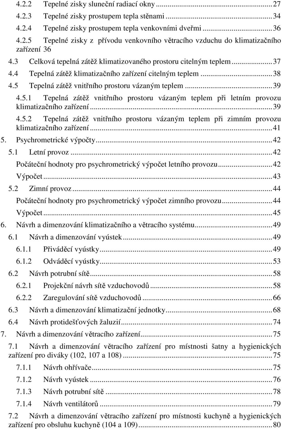 Tepelná zátěž vnitřního prostoru vázaným teplem... 39 4.5.1 Tepelná zátěž vnitřního prostoru vázaným teplem při letním provozu klimatizačního zařízení... 39 4.5.2 Tepelná zátěž vnitřního prostoru vázaným teplem při zimním provozu klimatizačního zařízení.