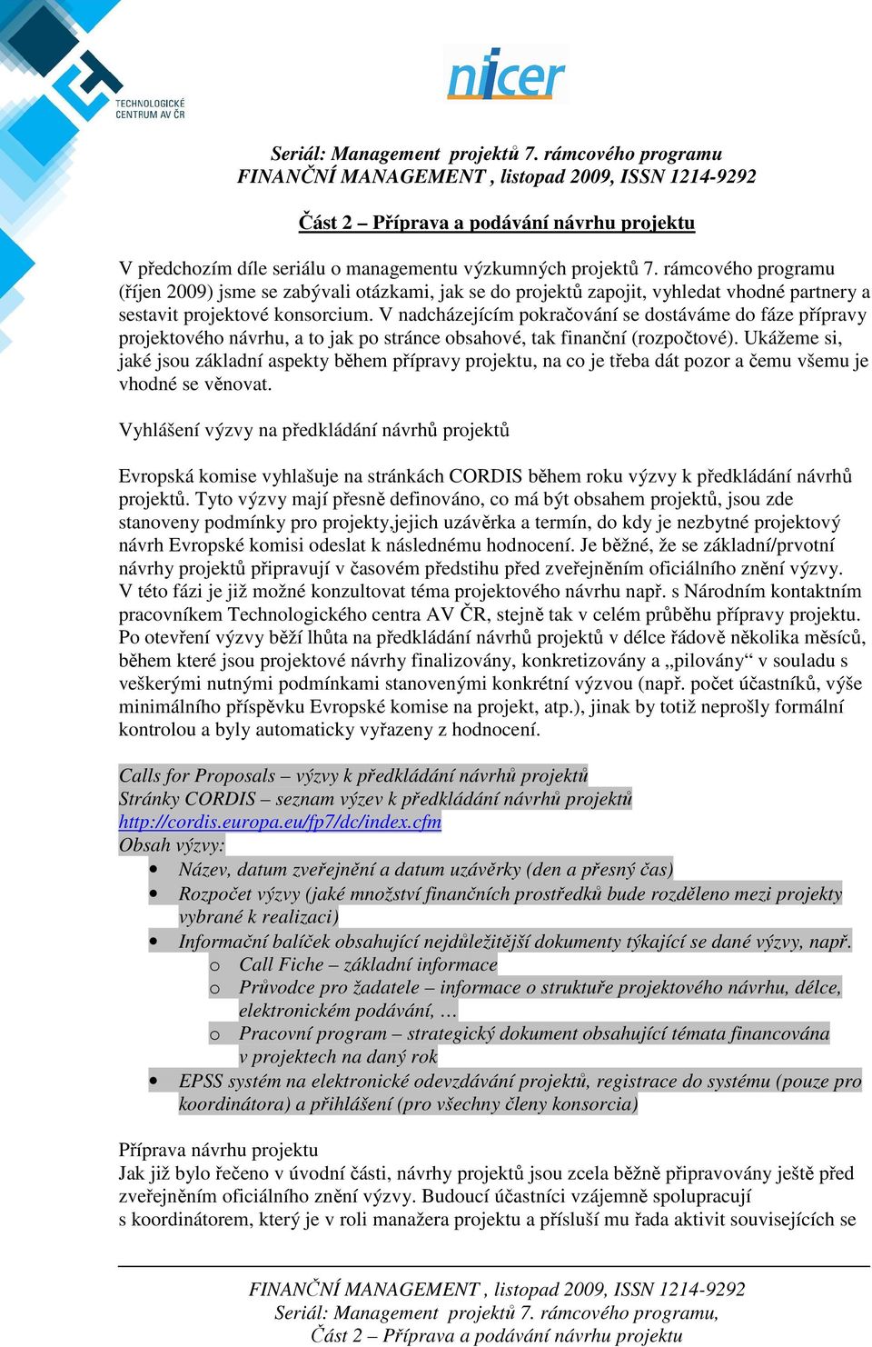 V nadcházejícím pokračování se dostáváme do fáze přípravy projektového návrhu, a to jak po stránce obsahové, tak finanční (rozpočtové).