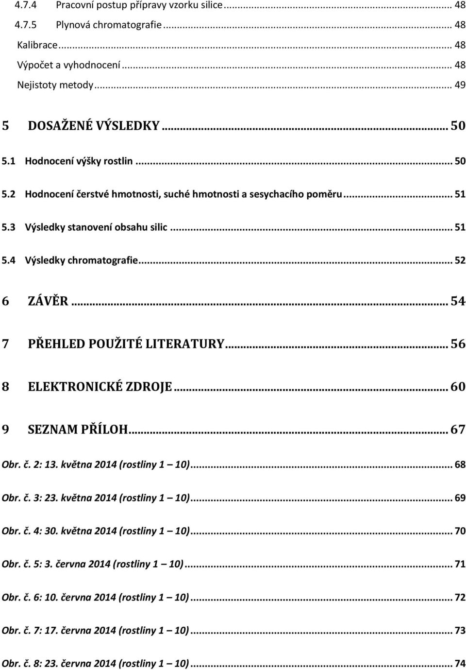 .. 54 7 PŘEHLED POUŽITÉ LITERATURY... 56 8 ELEKTRONICKÉ ZDROJE... 60 9 SEZNAM PŘÍLOH... 67 Obr. č. 2: 13. května 2014 (rostliny 1 10)... 68 Obr. č. 3: 23. května 2014 (rostliny 1 10)... 69 Obr. č. 4: 30.