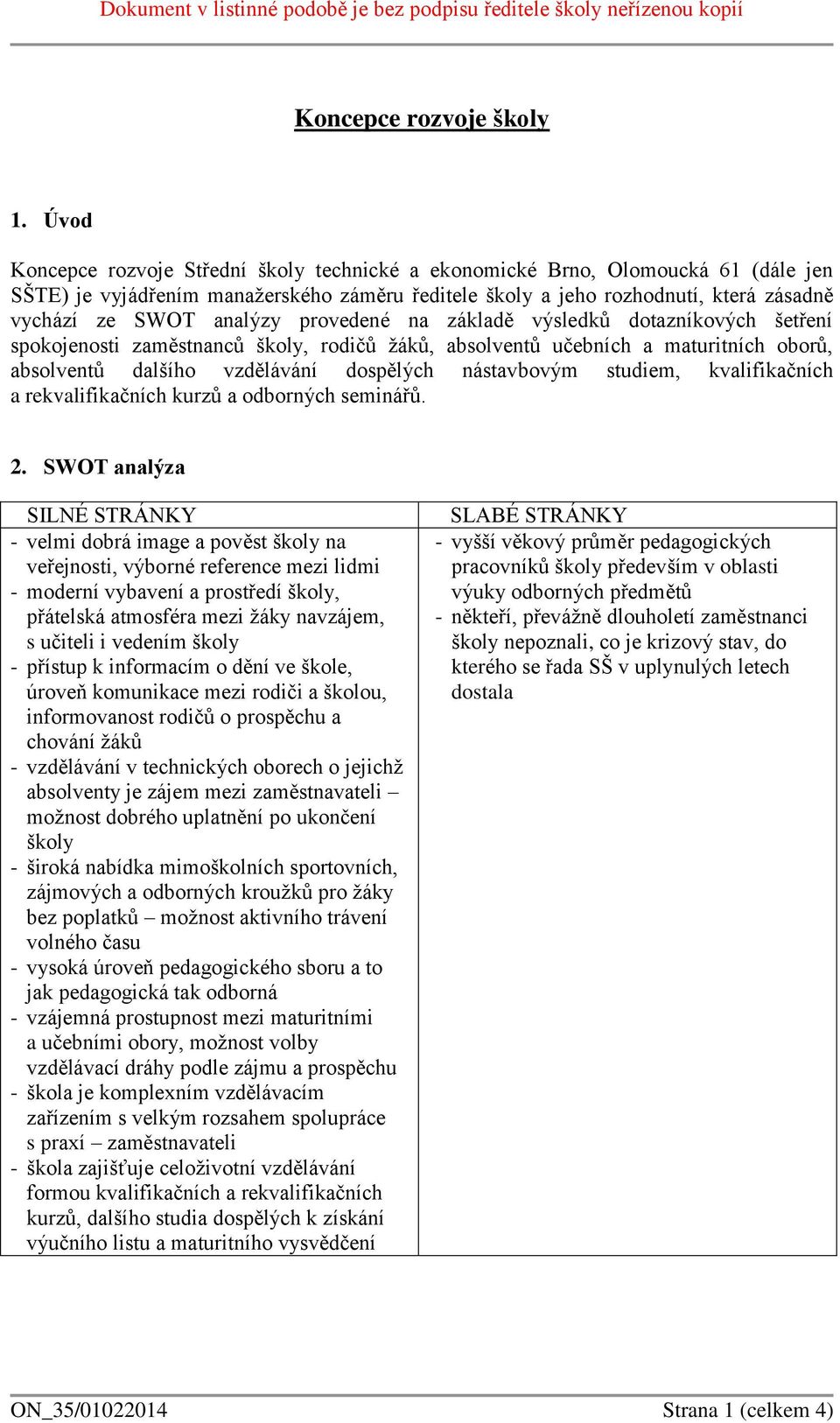 provedené na základě výsledků dotazníkových šetření spokojenosti zaměstnanců školy, rodičů žáků, absolventů učebních a maturitních oborů, absolventů dalšího vzdělávání dospělých nástavbovým studiem,