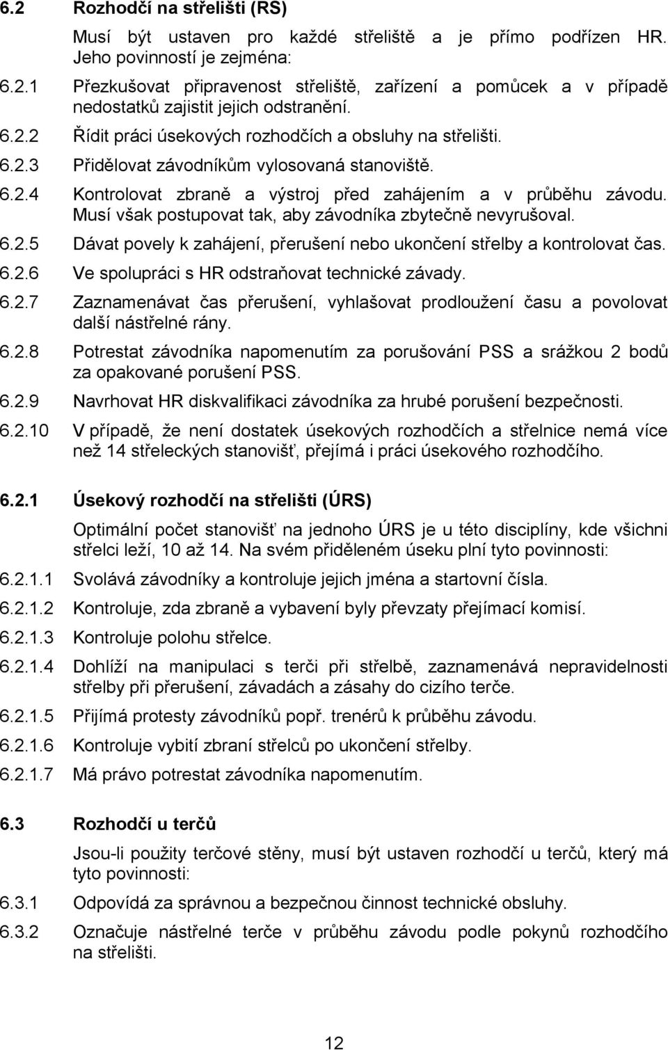 Musí však postupovat tak, aby závodníka zbytečně nevyrušoval. 6.2.5 Dávat povely k zahájení, přerušení nebo ukončení střelby a kontrolovat čas. 6.2.6 Ve spolupráci s HR odstraňovat technické závady.