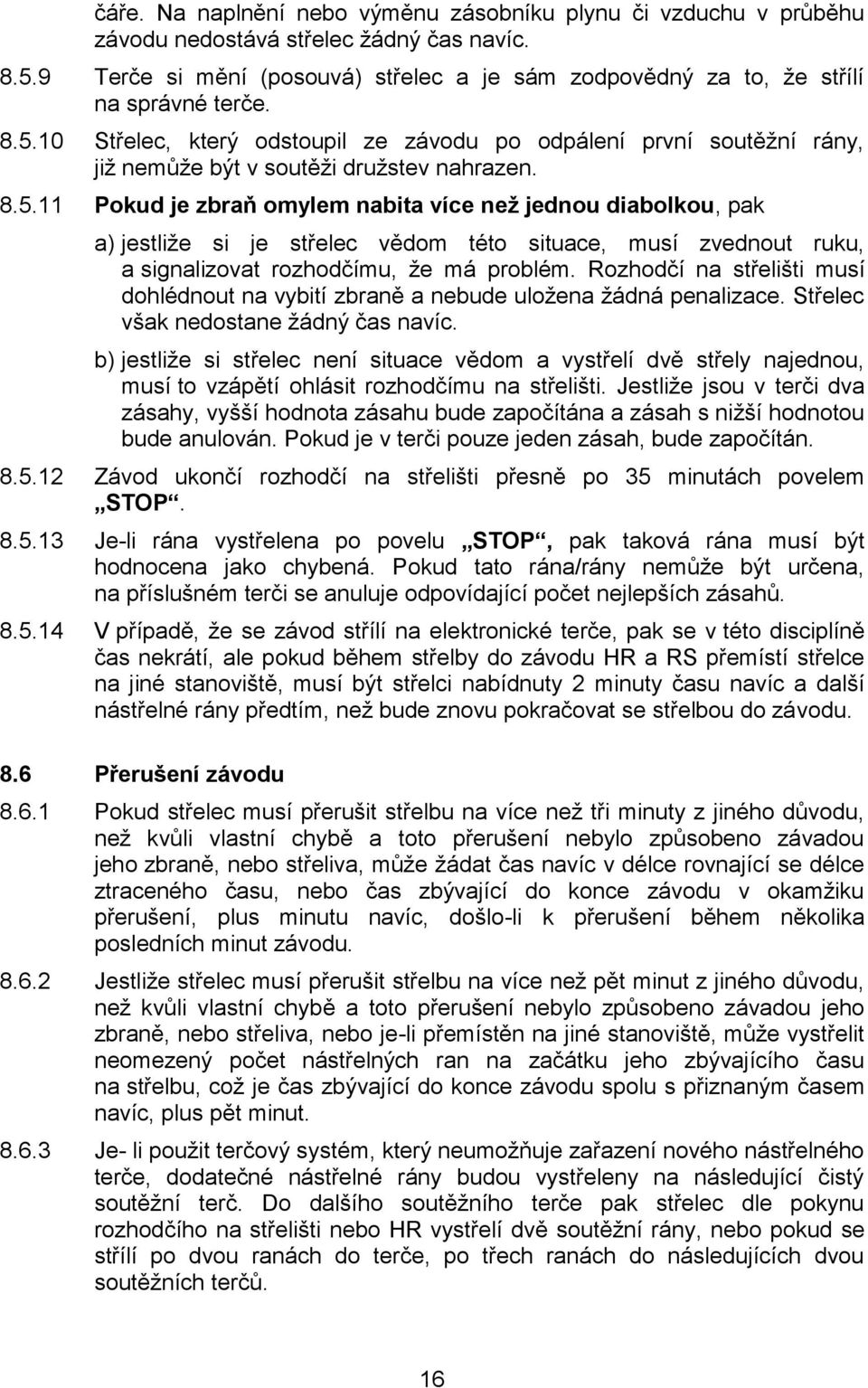 10 Střelec, který odstoupil ze závodu po odpálení první soutěžní rány, již nemůže být v soutěži družstev nahrazen. 8.5.