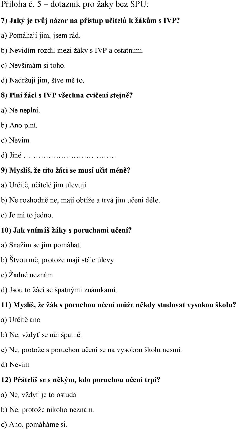 b) Ne rozhodně ne, mají obtíže a trvá jim učení déle. c) Je mi to jedno. 10) Jak vnímáš žáky s poruchami učení? a) Snažím se jim pomáhat. b) Štvou mě, protože mají stále úlevy. c) Žádné neznám.