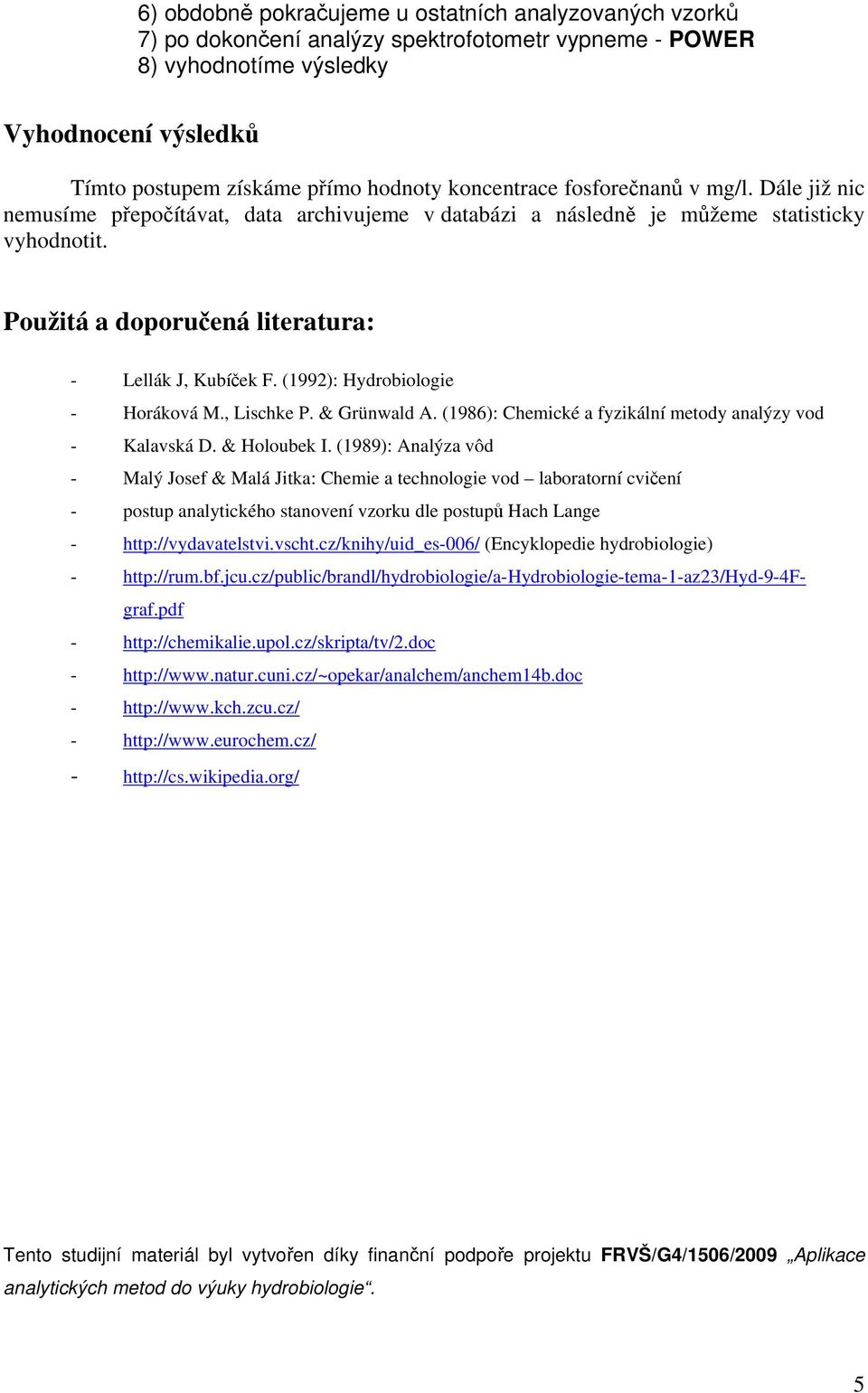 (1992): Hydrobiologie - Horáková M., Lischke P. & Grünwald A. (1986): Chemické a fyzikální metody analýzy vod - Kalavská D. & Holoubek I.