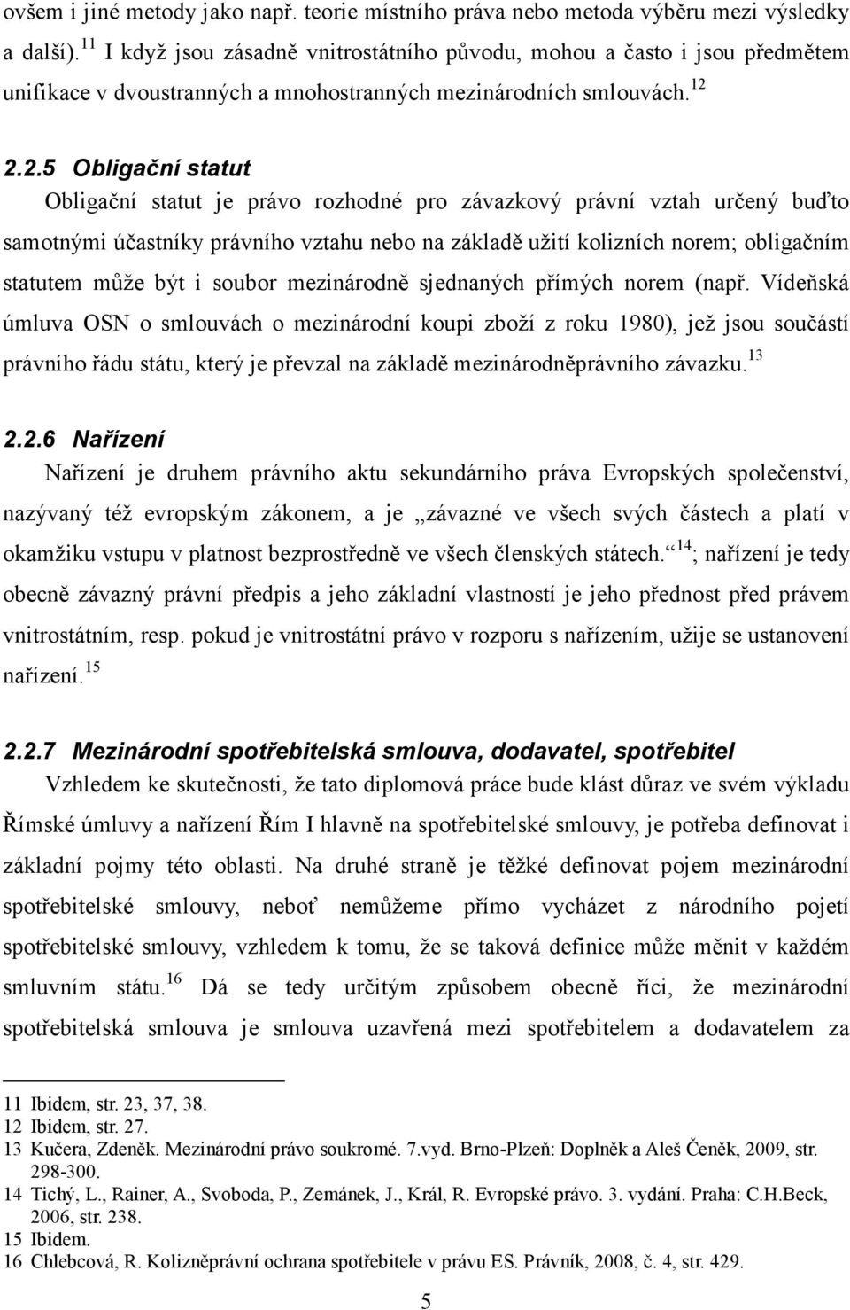 2.2.5 Obligační statut Obligační statut je právo rozhodné pro závazkový právní vztah určený buďto samotnými účastníky právního vztahu nebo na základě užití kolizních norem; obligačním statutem může