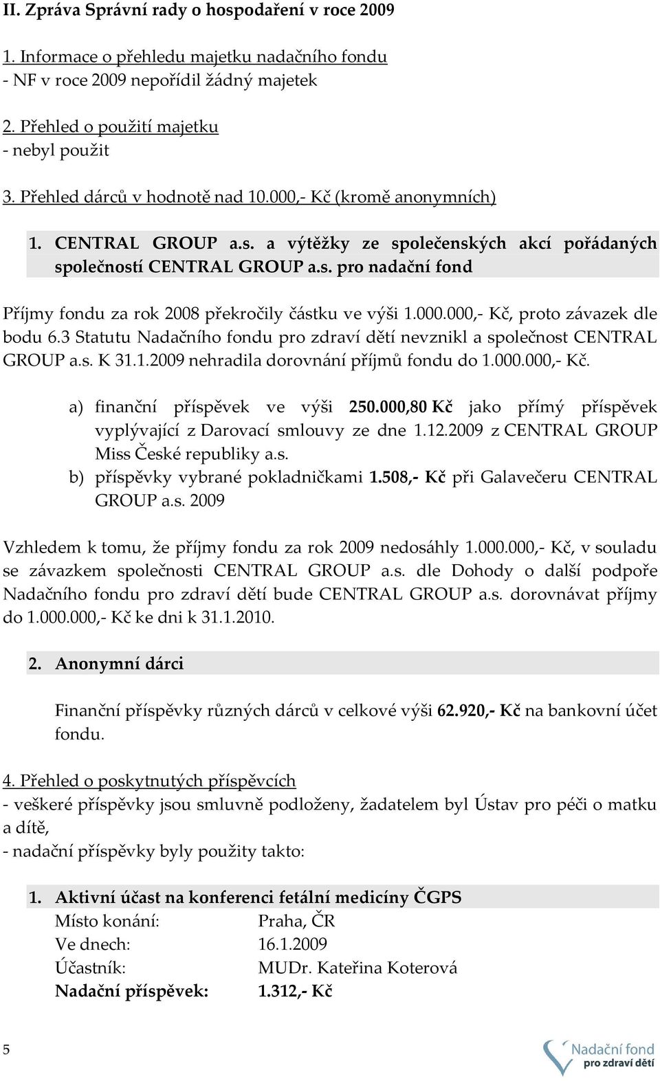 000.000,- Kč, proto závazek dle bodu 6.3 Statutu Nadačního fondu pro zdraví dětí nevznikl a společnost CENTRAL GROUP a.s. K 31.1.2009 nehradila dorovnání příjmů fondu do 1.000.000,- Kč. a) finanční příspěvek ve výši 250.