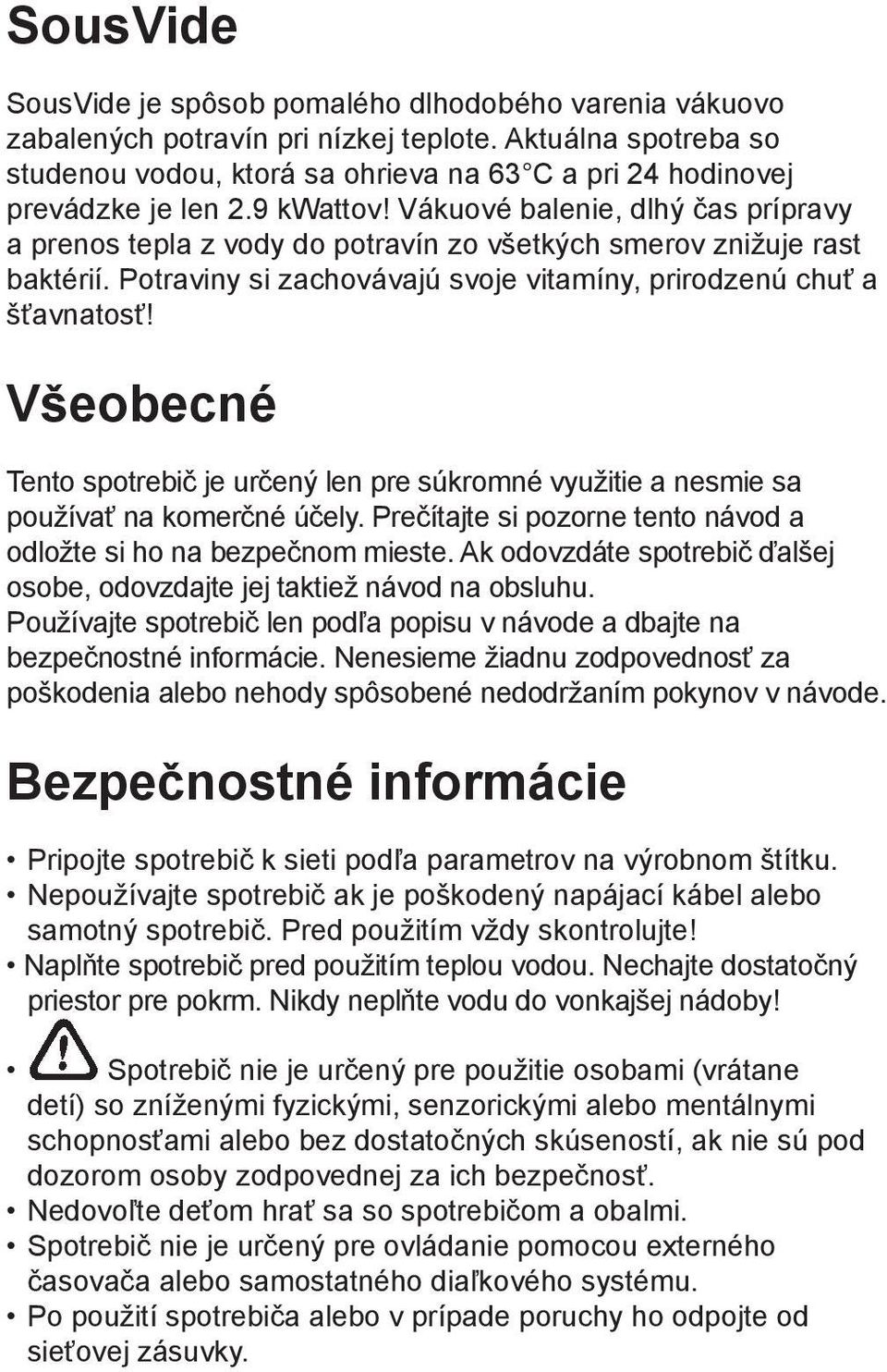 Vákuové balenie, dlhý čas prípravy a prenos tepla z vody do potravín zo všetkých smerov znižuje rast baktérií. Potraviny si zachovávajú svoje vitamíny, prirodzenú chuť a šťavnatosť!