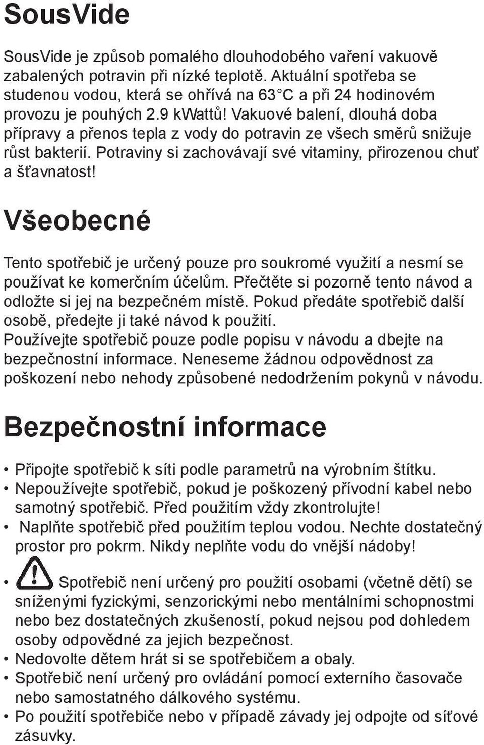 Vakuové balení, dlouhá doba přípravy a přenos tepla z vody do potravin ze všech směrů snižuje růst bakterií. Potraviny si zachovávají své vitaminy, přirozenou chuť a šťavnatost!