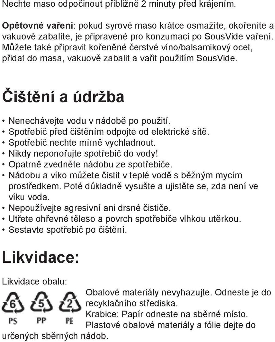 Spotřebič před čištěním odpojte od elektrické sítě. Spotřebič nechte mírně vychladnout. Nikdy neponořujte spotřebič do vody! Opatrně zvedněte nádobu ze spotřebiče.