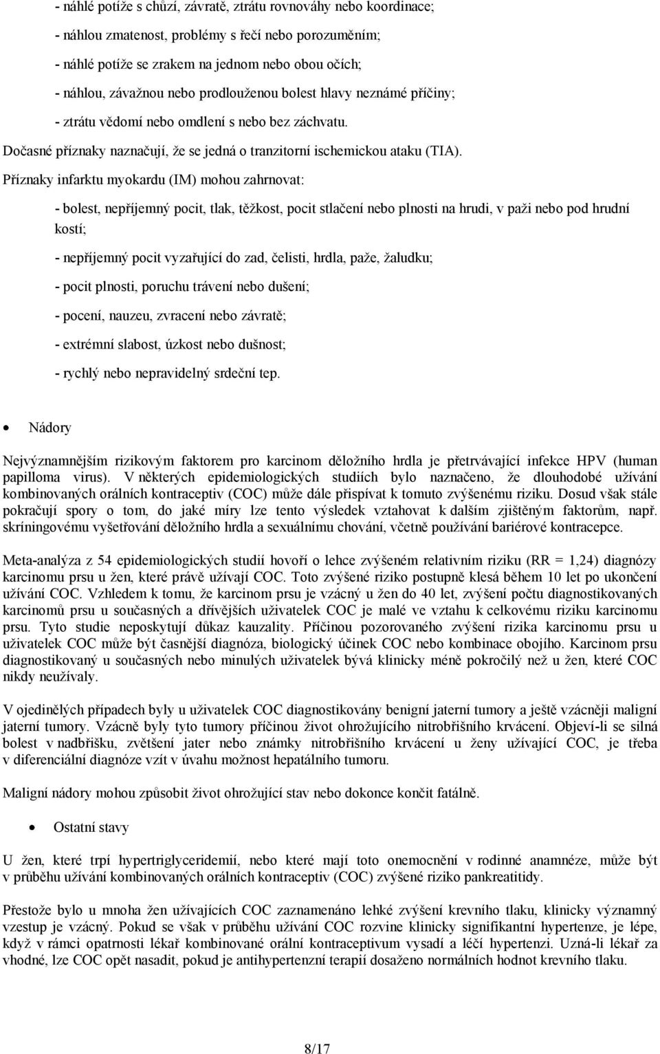 Příznaky infarktu myokardu (IM) mohou zahrnovat: - bolest, nepříjemný pocit, tlak, těžkost, pocit stlačení nebo plnosti na hrudi, v paži nebo pod hrudní kostí; - nepříjemný pocit vyzařující do zad,