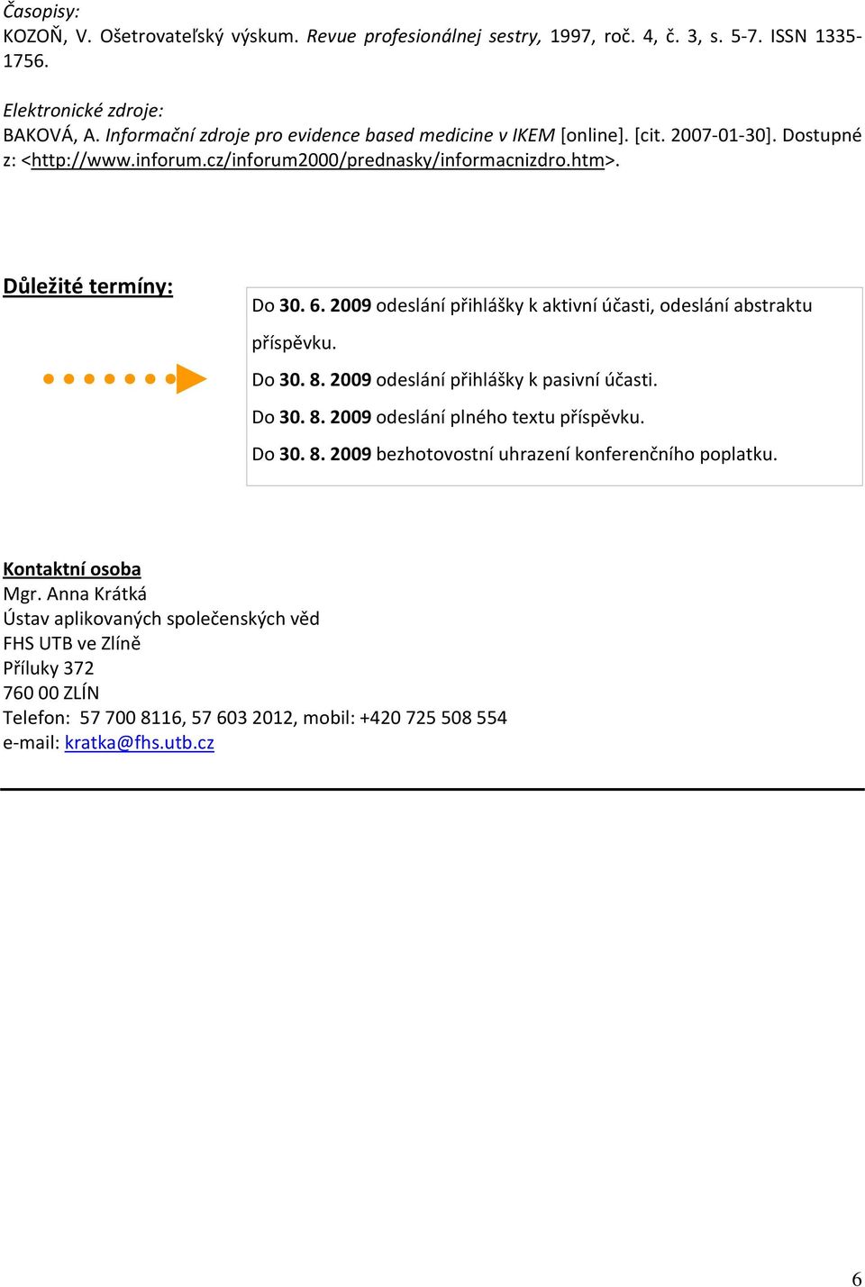 2009 odeslání přihlášky k aktivní účasti, odeslání abstraktu příspěvku. Do 30. 8. 2009 odeslání přihlášky k pasivní účasti. Do 30. 8. 2009 odeslání plného textu příspěvku. Do 30. 8. 2009 bezhotovostní uhrazení konferenčního poplatku.