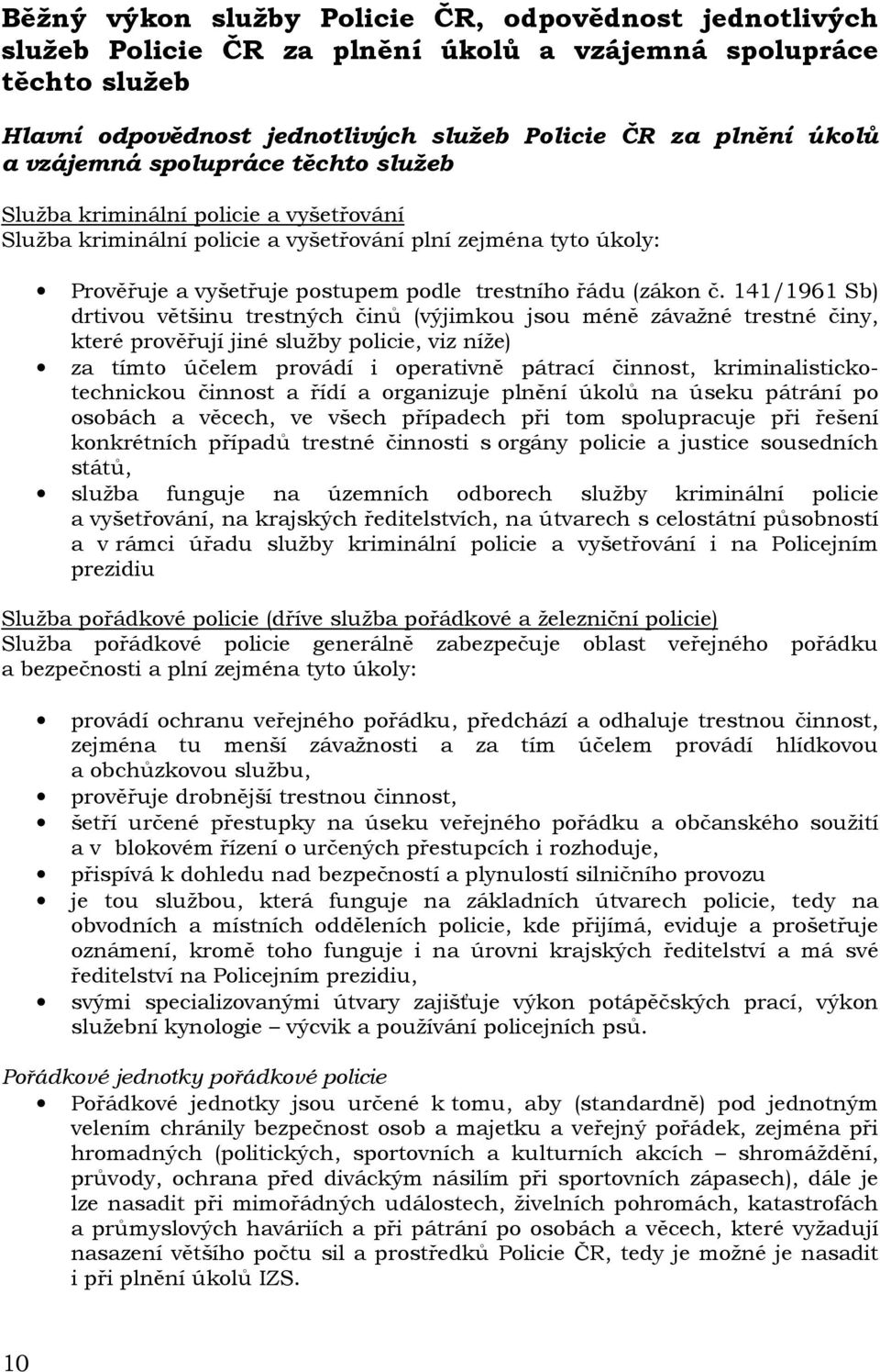 141/1961 Sb) drtivou většinu trestných činů (výjimkou jsou méně závažné trestné činy, které prověřují jiné služby policie, viz níže) za tímto účelem provádí i operativně pátrací činnost,