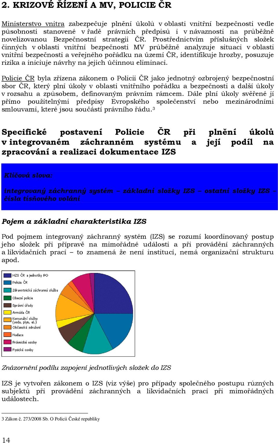 Prostřednictvím příslušných složek činných v oblasti vnitřní bezpečnosti MV průběžně analyzuje situaci v oblasti vnitřní bezpečnosti a veřejného pořádku na území ČR, identifikuje hrozby, posuzuje