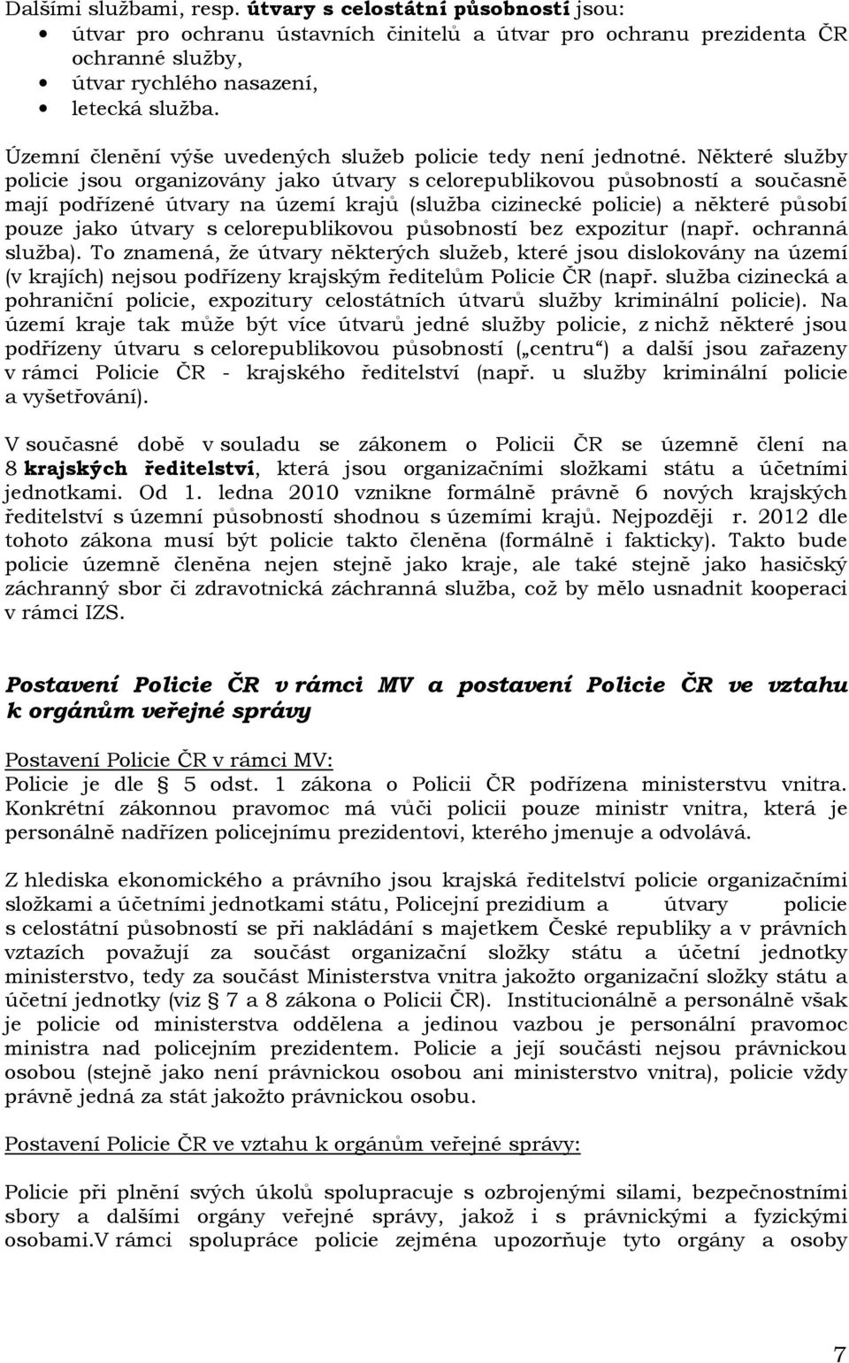 Některé služby policie jsou organizovány jako útvary s celorepublikovou působností a současně mají podřízené útvary na území krajů (služba cizinecké policie) a některé působí pouze jako útvary s