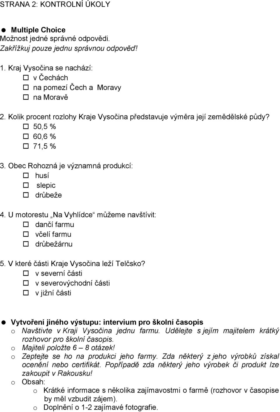 U motorestu Na Vyhlídce můžeme navštívit: dančí farmu včelí farmu drůbežárnu 5. V které části Kraje Vysočina leží Telčsko?