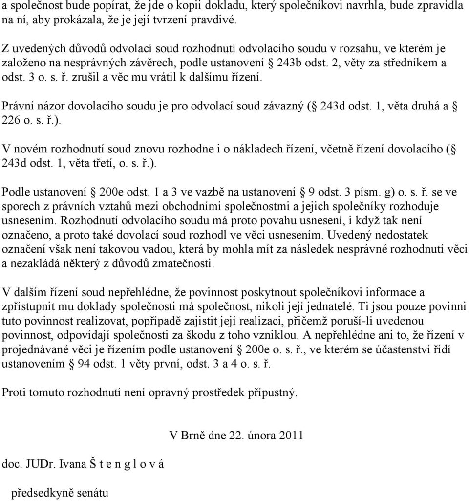 zrušil a věc mu vrátil k dalšímu řízení. Právní názor dovolacího soudu je pro odvolací soud závazný ( 243d odst. 1, věta druhá a 226 o. s. ř.).
