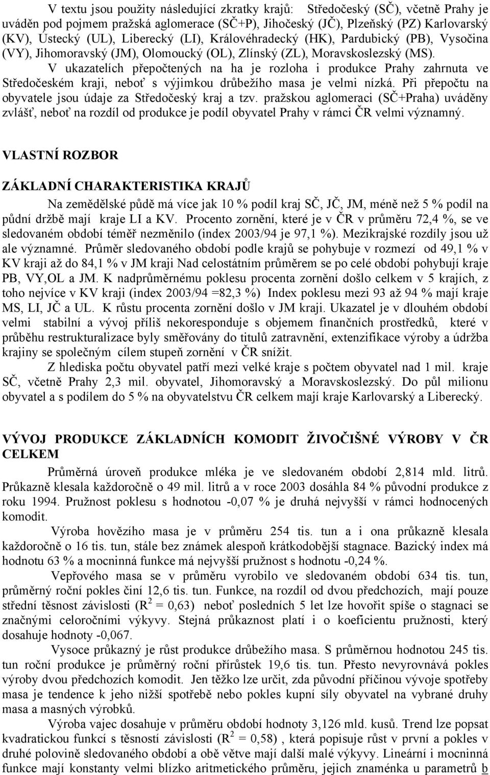 V ukazatelích přepočtených na ha je rozloha i produkce Prahy zahrnuta ve Středočeském kraji, neboť s výjimkou drůbežího masa je velmi nízká.