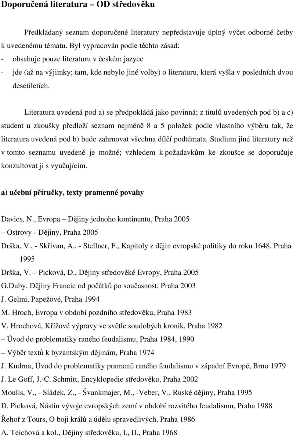 Literatura uvedená pod a) se předpokládá jako povinná; z titulů uvedených pod b) a c) student u zkoušky předloží seznam nejméně 8 a 5 položek podle vlastního výběru tak, že literatura uvedená pod b)